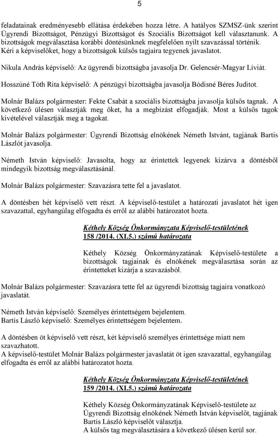 Nikula András képviselő: Az ügyrendi bizottságba javasolja Dr. Gelencsér-Magyar Líviát. Hosszúné Tóth Rita képviselő: A pénzügyi bizottságba javasolja Bódisné Béres Juditot.
