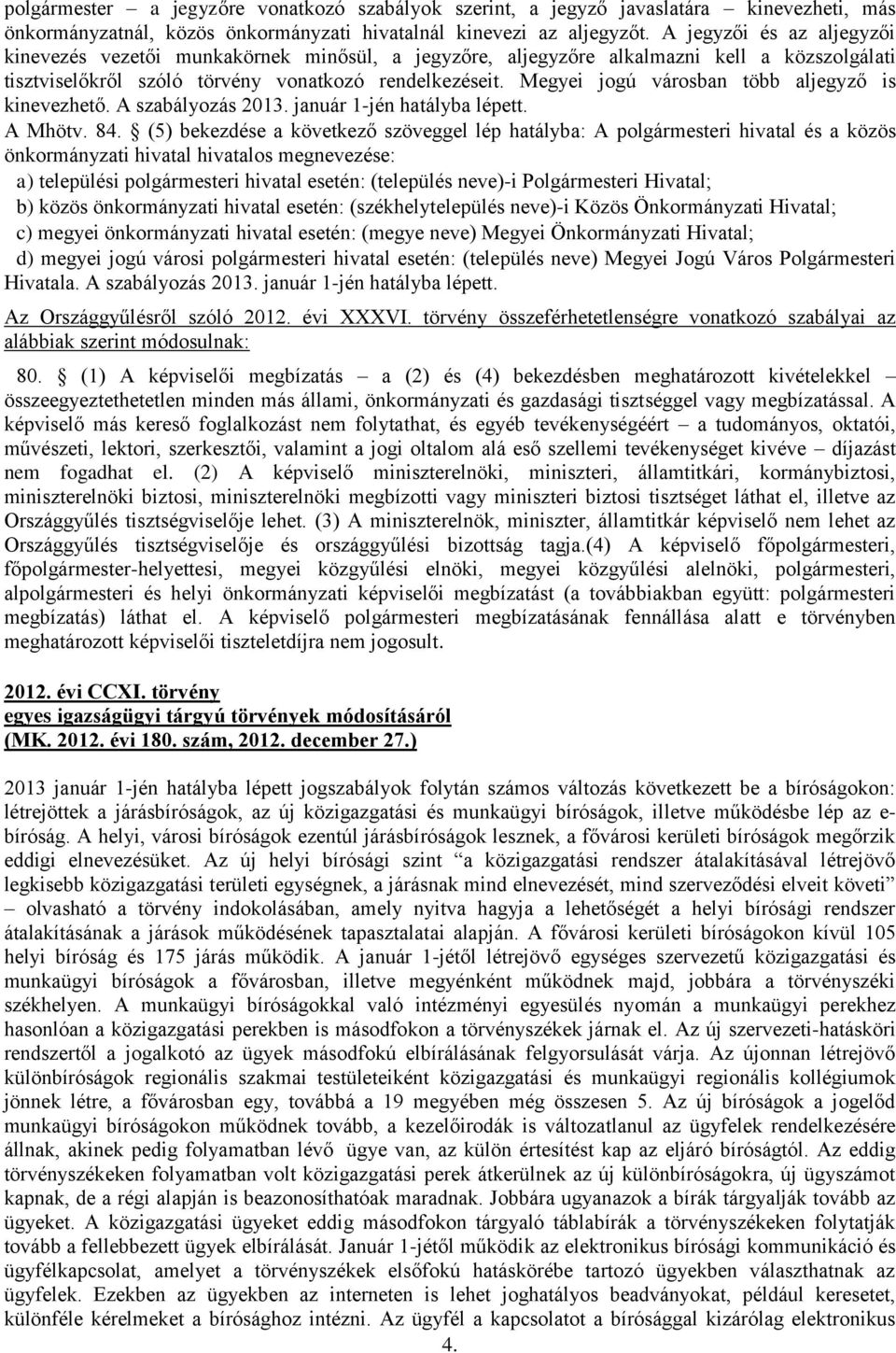 Megyei jogú városban több aljegyző is kinevezhető. A szabályozás 2013. január 1-jén hatályba lépett. A Mhötv. 84.