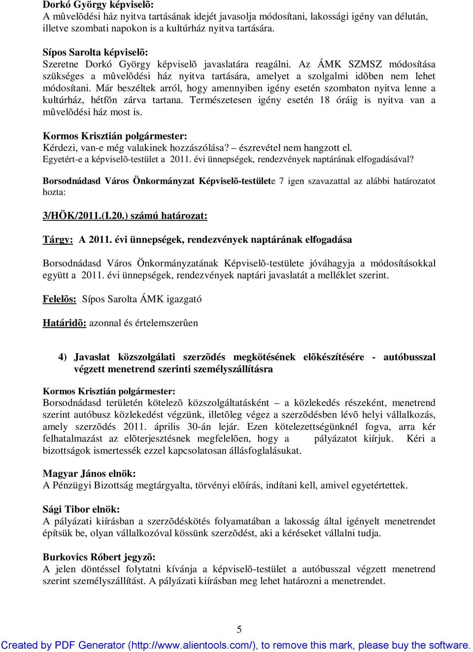 Már beszéltek arról, hogy amennyiben igény esetén szombaton nyitva lenne a kultúrház, hétfõn zárva tartana. Természetesen igény esetén 18 óráig is nyitva van a mûvelõdési ház most is.