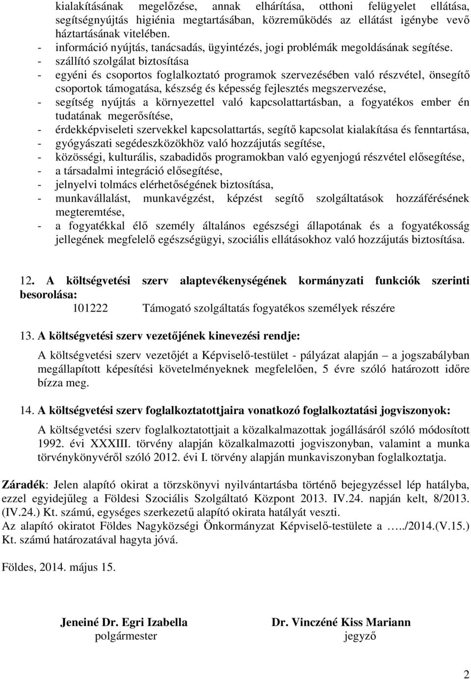 - szállító szolgálat biztosítása - egyéni és csoportos foglalkoztató programok szervezésében való részvétel, önsegítő csoportok támogatása, készség és képesség fejlesztés megszervezése, - segítség
