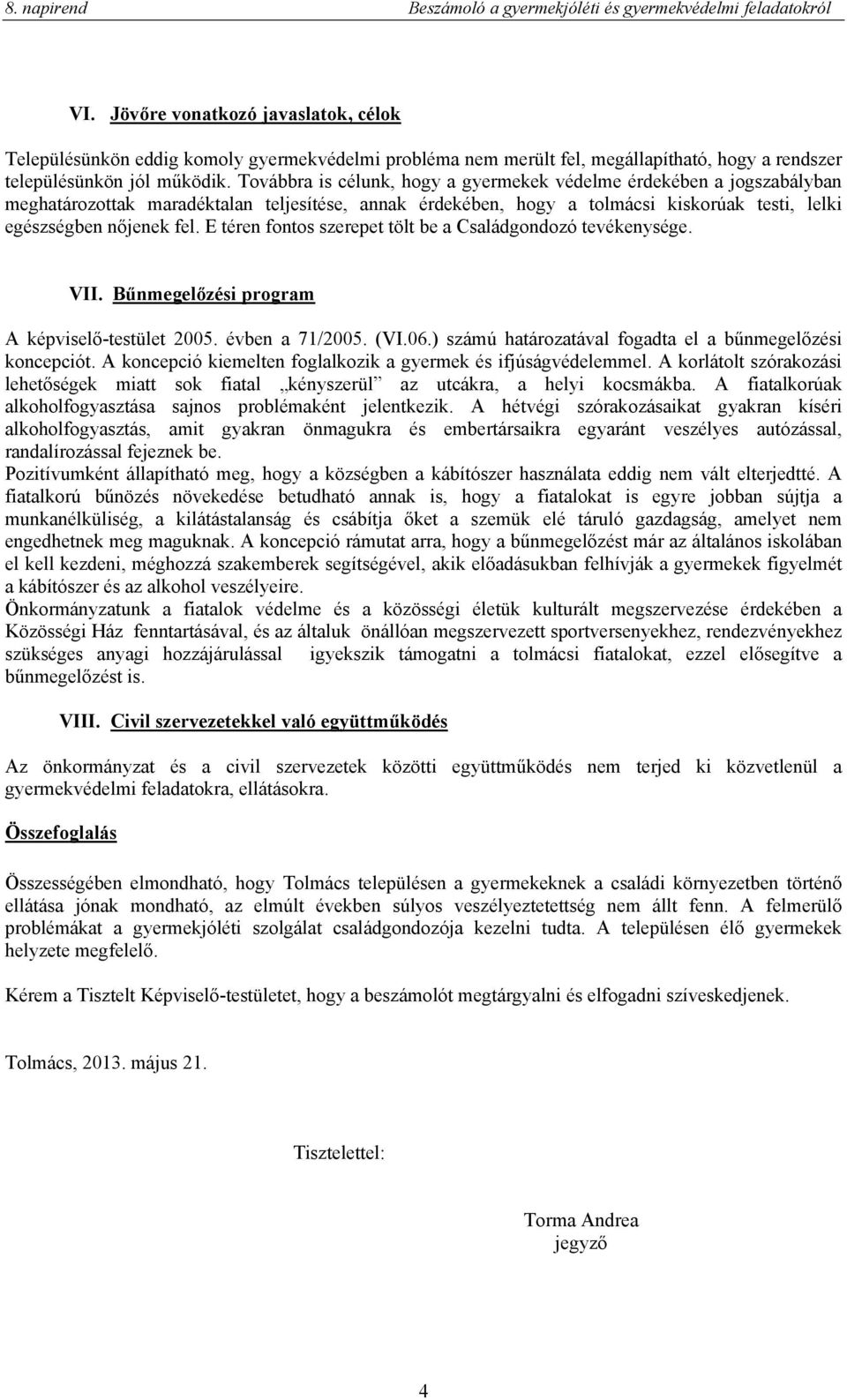 E téren fontos szerepet tölt be a Családgondozó tevékenysége. VII. Bűnmegelőzési program A képviselő-testület 2005. évben a 71/2005. (VI.06.) számú határozatával fogadta el a bűnmegelőzési koncepciót.