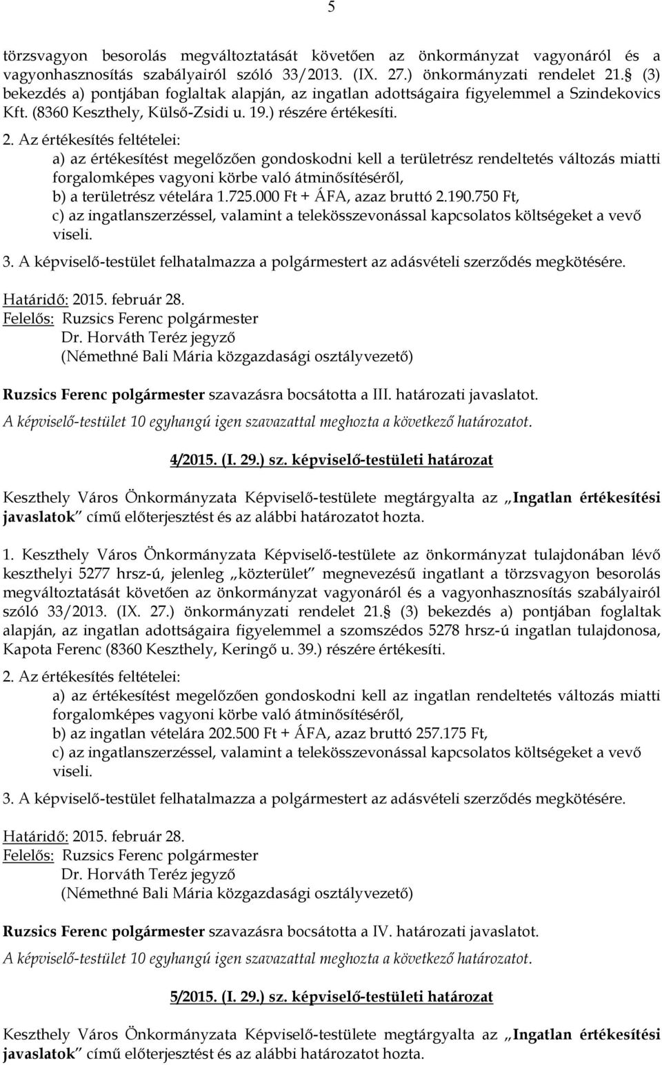 Az értékesítés feltételei: a) az értékesítést megelőzően gondoskodni kell a területrész rendeltetés változás miatti forgalomképes vagyoni körbe való átminősítéséről, b) a területrész vételára 1.725.