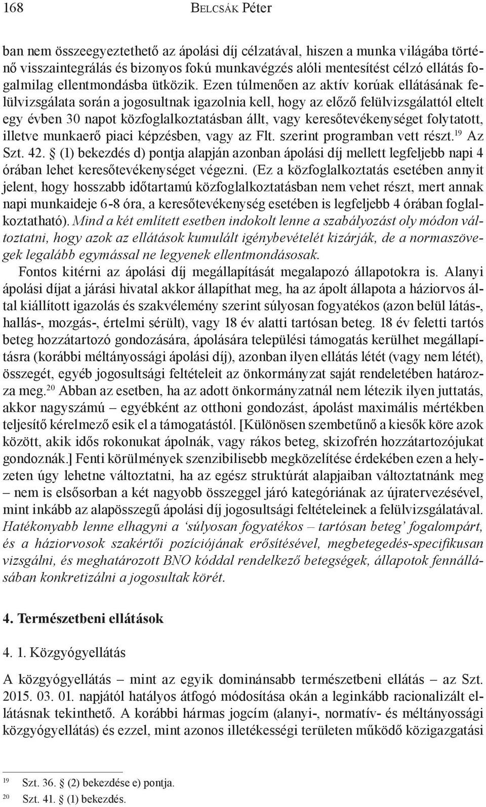 Ezen túlmenően az aktív korúak ellátásának felülvizsgálata során a jogosultnak igazolnia kell, hogy az előző felülvizsgálattól eltelt egy évben 30 napot közfoglalkoztatásban állt, vagy