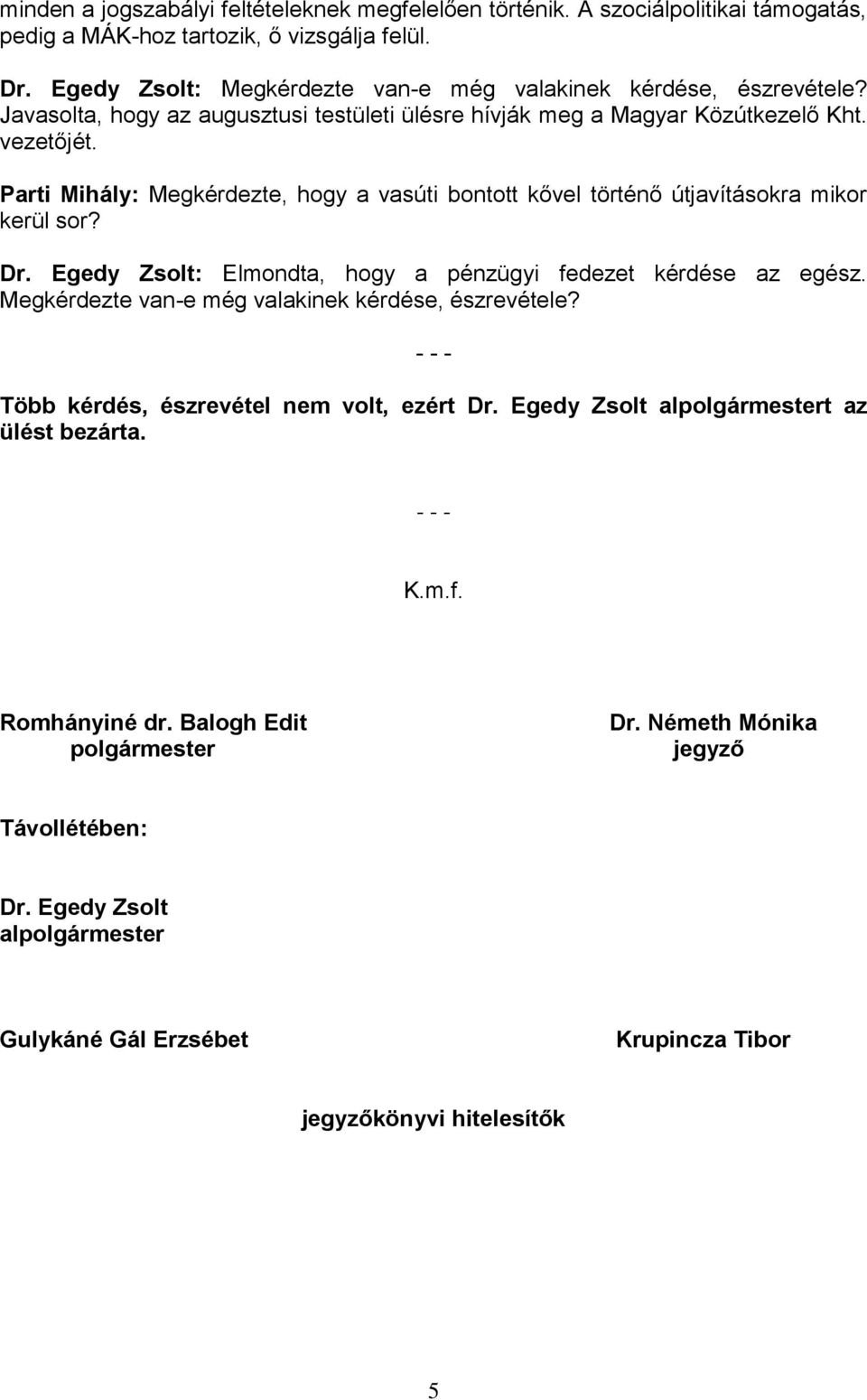 Parti Mihály: Megkérdezte, hogy a vasúti bontott kővel történő útjavításokra mikor kerül sor? Dr. Egedy Zsolt: Elmondta, hogy a pénzügyi fedezet kérdése az egész.