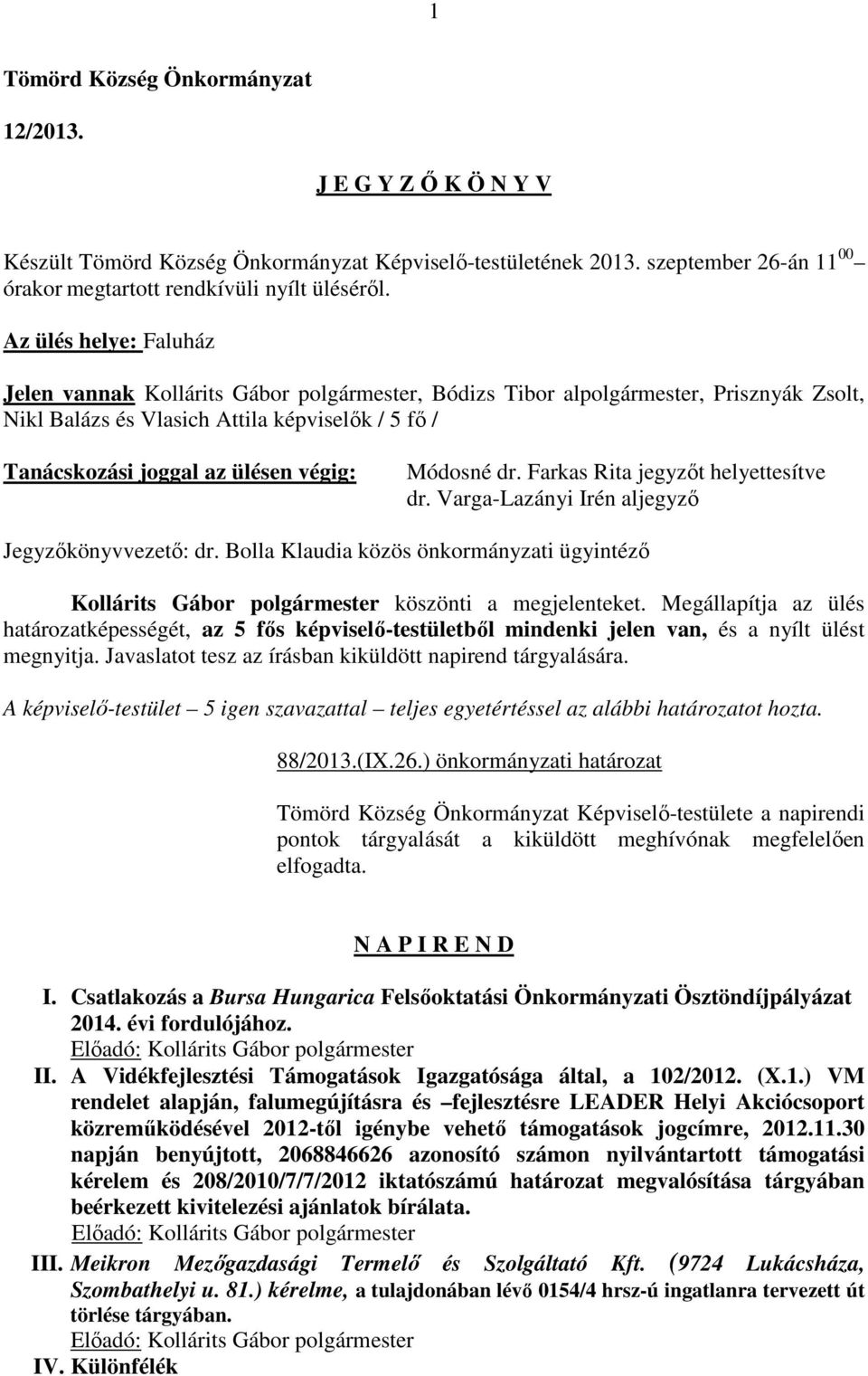 Módosné dr. Farkas Rita jegyzőt helyettesítve dr. Varga-Lazányi Irén aljegyző Jegyzőkönyvvezető: dr. Bolla Klaudia közös önkormányzati ügyintéző Kollárits Gábor polgármester köszönti a megjelenteket.