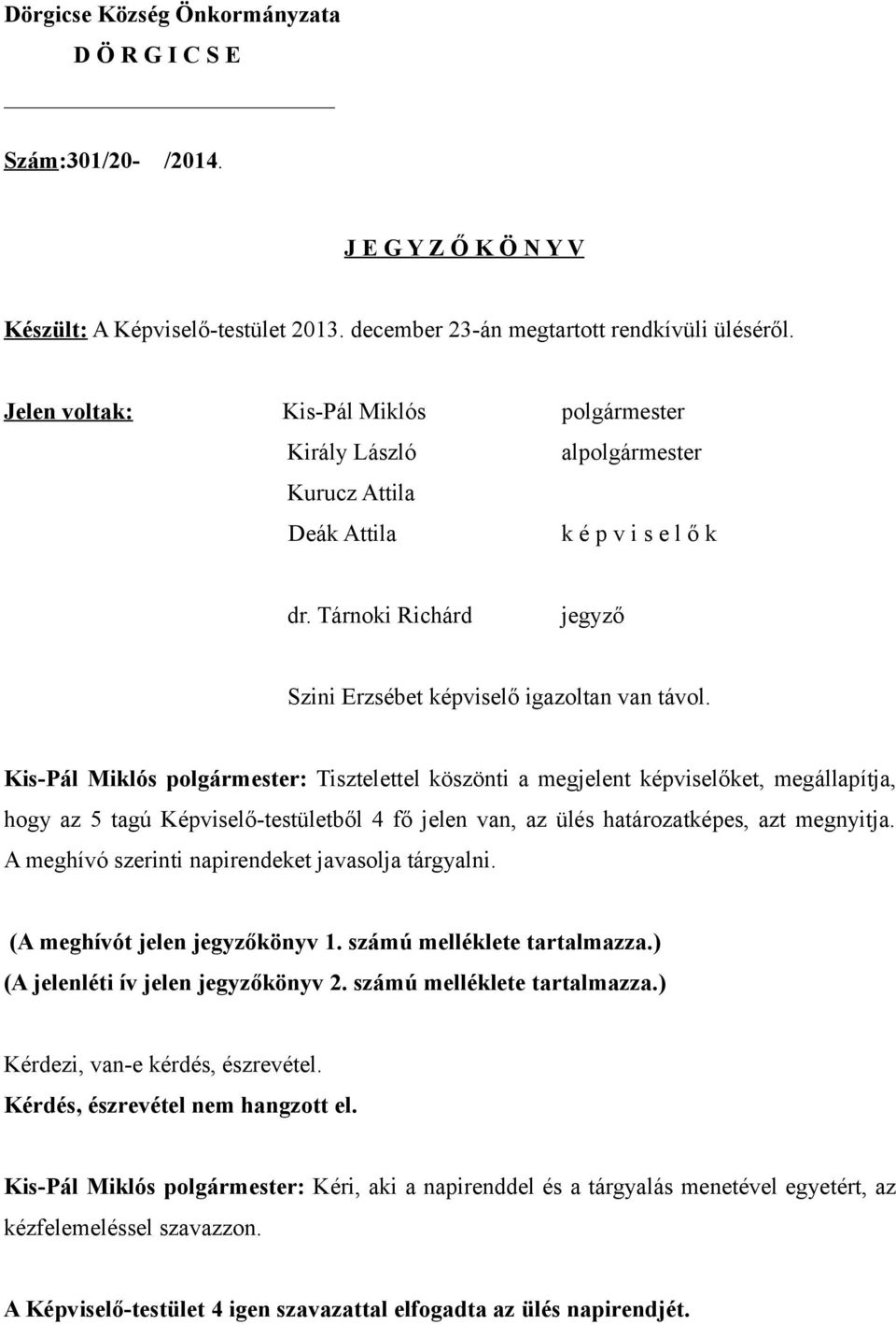 Kis-Pál Miklós polgármester: Tisztelettel köszönti a megjelent képviselőket, megállapítja, hogy az 5 tagú Képviselő-testületből 4 fő jelen van, az ülés határozatképes, azt megnyitja.