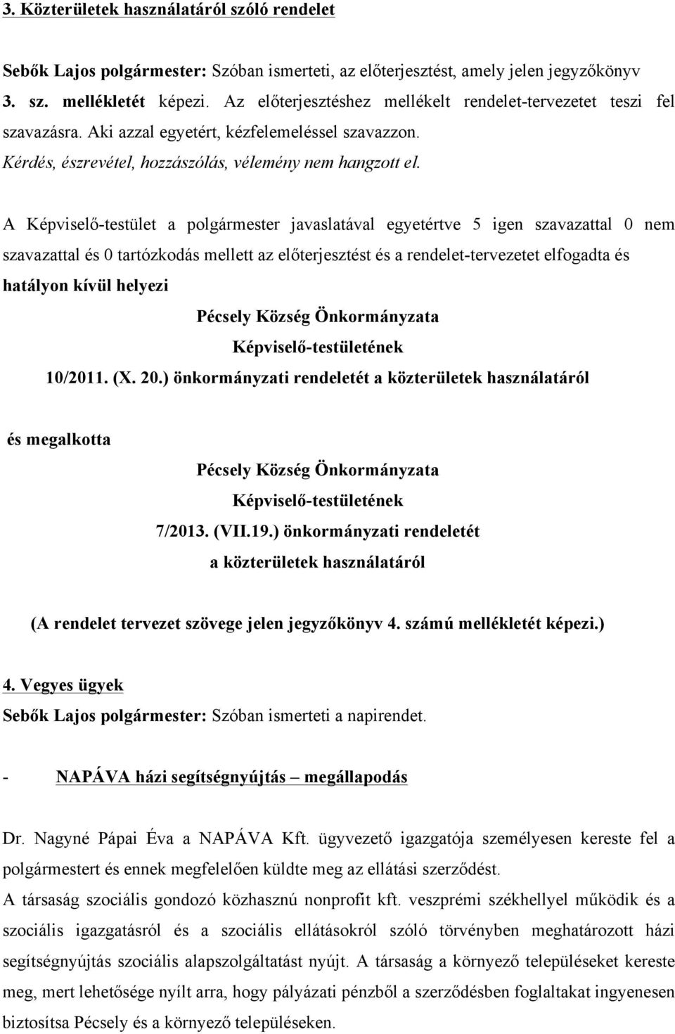 A Képviselő-testület a polgármester javaslatával egyetértve 5 igen szavazattal 0 nem szavazattal és 0 tartózkodás mellett az előterjesztést és a rendelet-tervezetet elfogadta és hatályon kívül