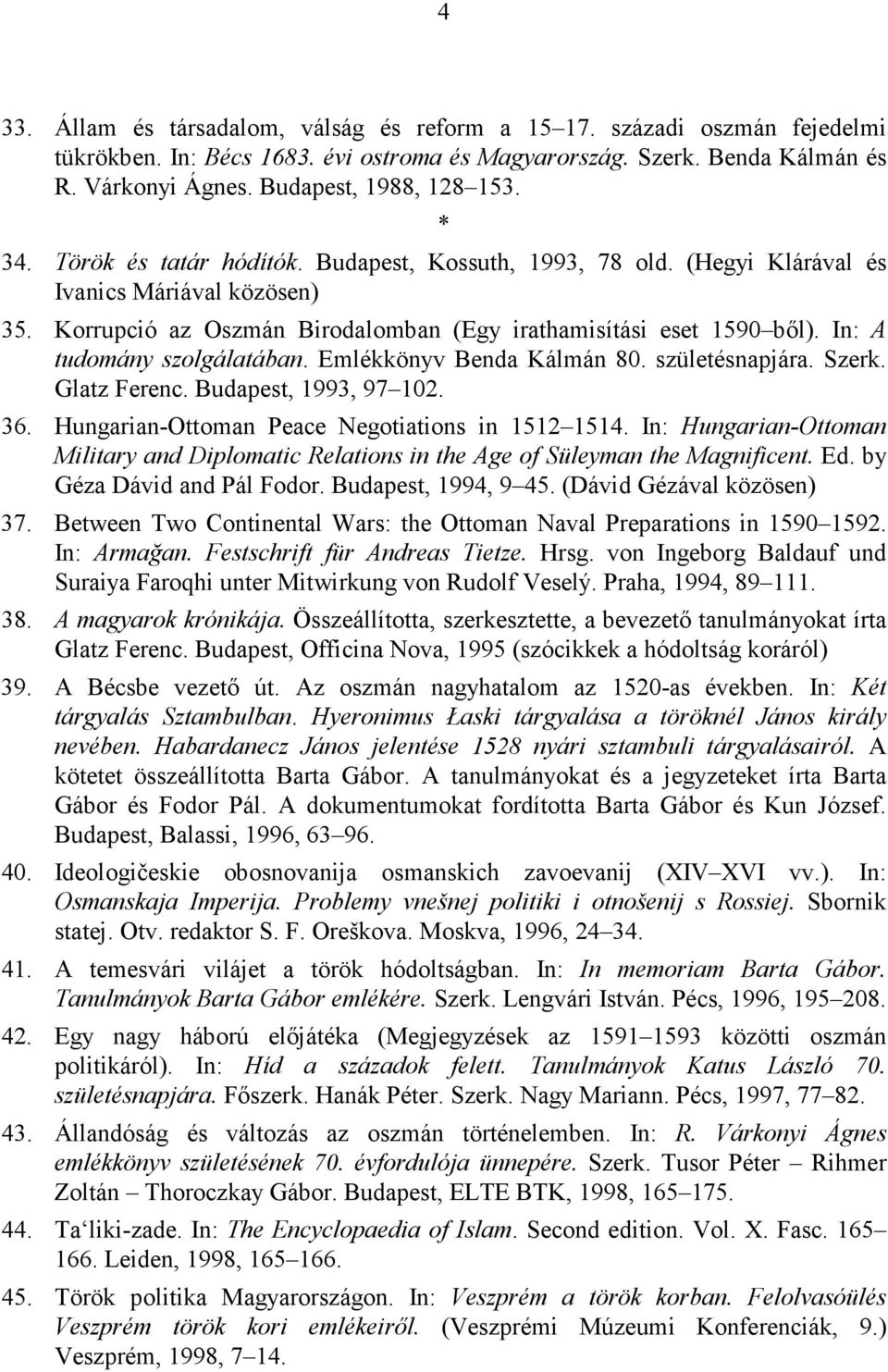 In: A tudomány szolgálatában. Emlékkönyv Benda Kálmán 80. születésnapjára. Szerk. Glatz Ferenc. Budapest, 1993, 97 102. 36. Hungarian-Ottoman Peace Negotiations in 1512 1514.