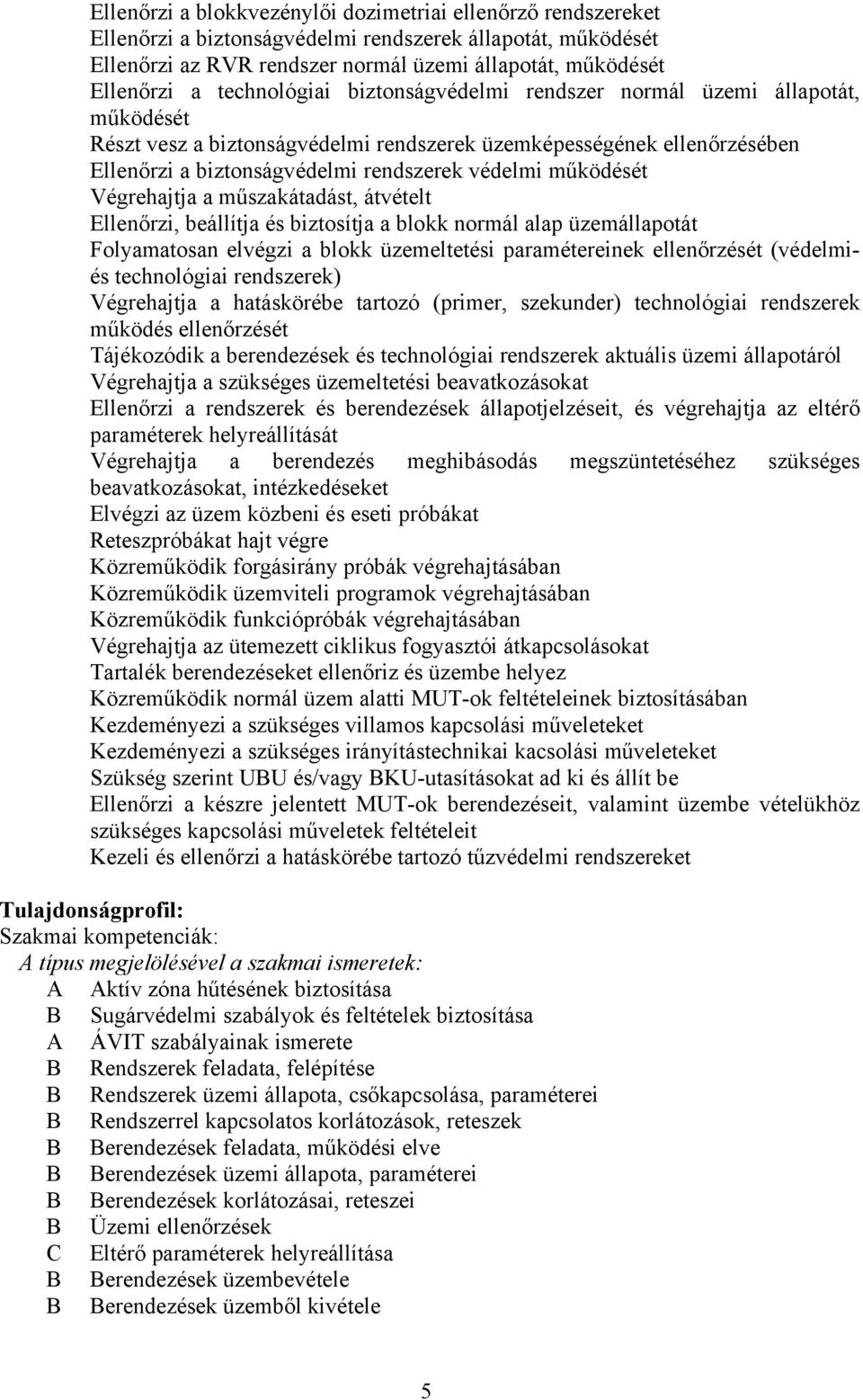 működését Végrehajtja a műszakátadást, átvételt Ellenőrzi, beállítja és biztosítja a blokk normál alap üzemállapotát Folyamatosan elvégzi a blokk üzemeltetési paramétereinek ellenőrzését (védelmiés