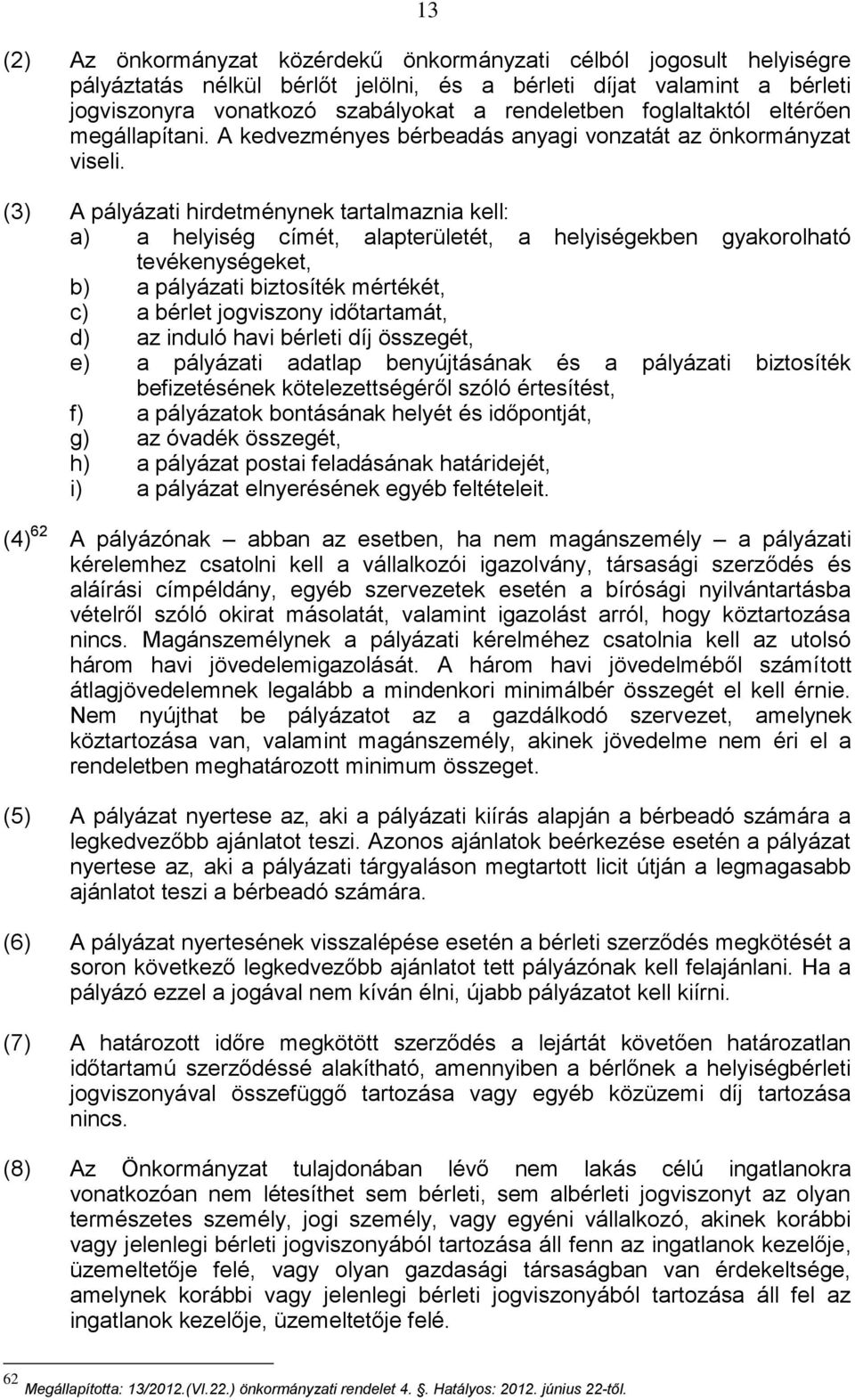 (3) A pályázati hirdetménynek tartalmaznia kell: a) a helyiség címét, alapterületét, a helyiségekben gyakorolható tevékenységeket, b) a pályázati biztosíték mértékét, c) a bérlet jogviszony