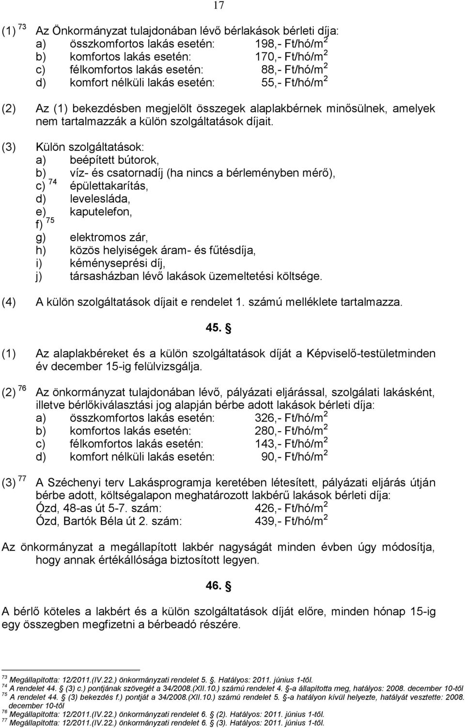 (3) Külön szolgáltatások: a) beépített bútorok, b) víz- és csatornadíj (ha nincs a bérleményben mérő), c) 74 épülettakarítás, d) levelesláda, e) kaputelefon, f) 75 g) elektromos zár, h) közös