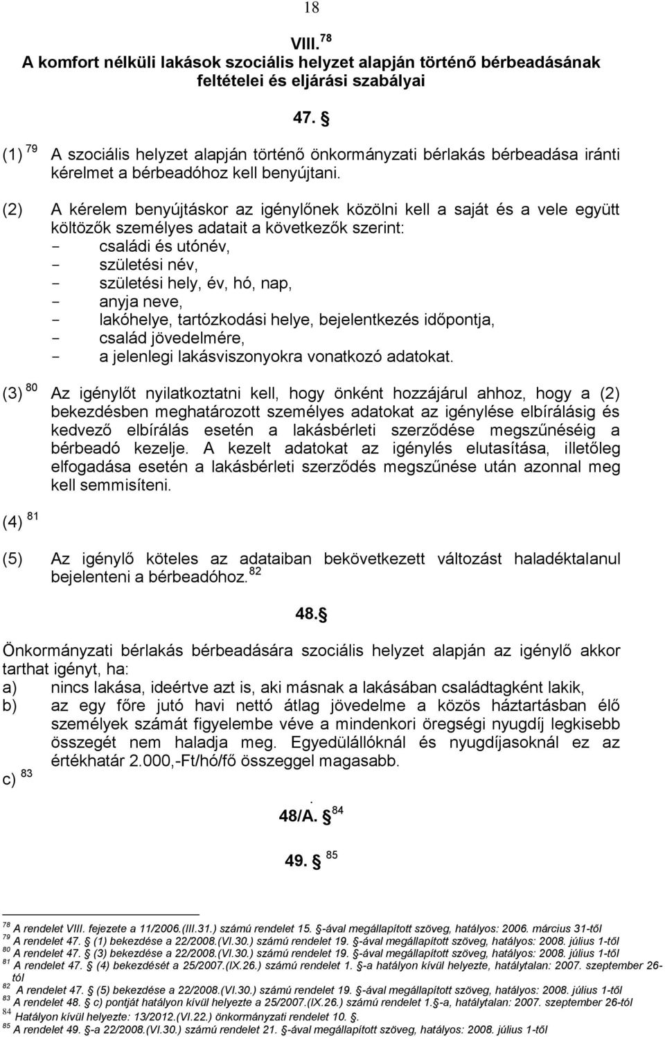 (2) A kérelem benyújtáskor az igénylőnek közölni kell a saját és a vele együtt költözők személyes adatait a következők szerint: - családi és utónév, - születési név, - születési hely, év, hó, nap, -