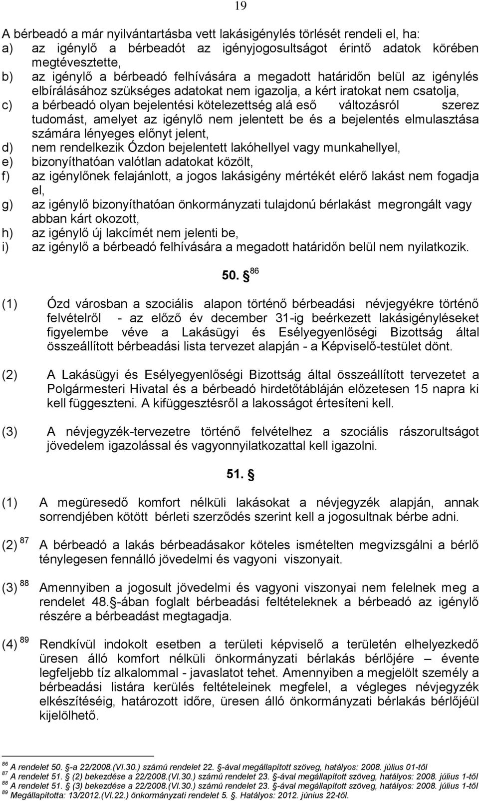 szerez tudomást, amelyet az igénylő nem jelentett be és a bejelentés elmulasztása számára lényeges előnyt jelent, d) nem rendelkezik Ózdon bejelentett lakóhellyel vagy munkahellyel, e) bizonyíthatóan