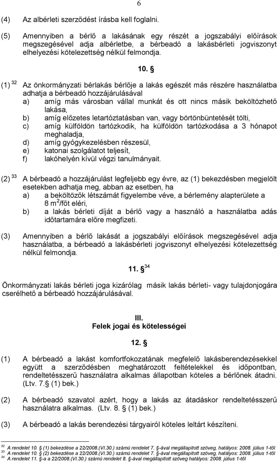 (1) 32 Az önkormányzati bérlakás bérlője a lakás egészét más részére használatba adhatja a bérbeadó hozzájárulásával a) amíg más városban vállal munkát és ott nincs másik beköltözhető lakása, b) amíg