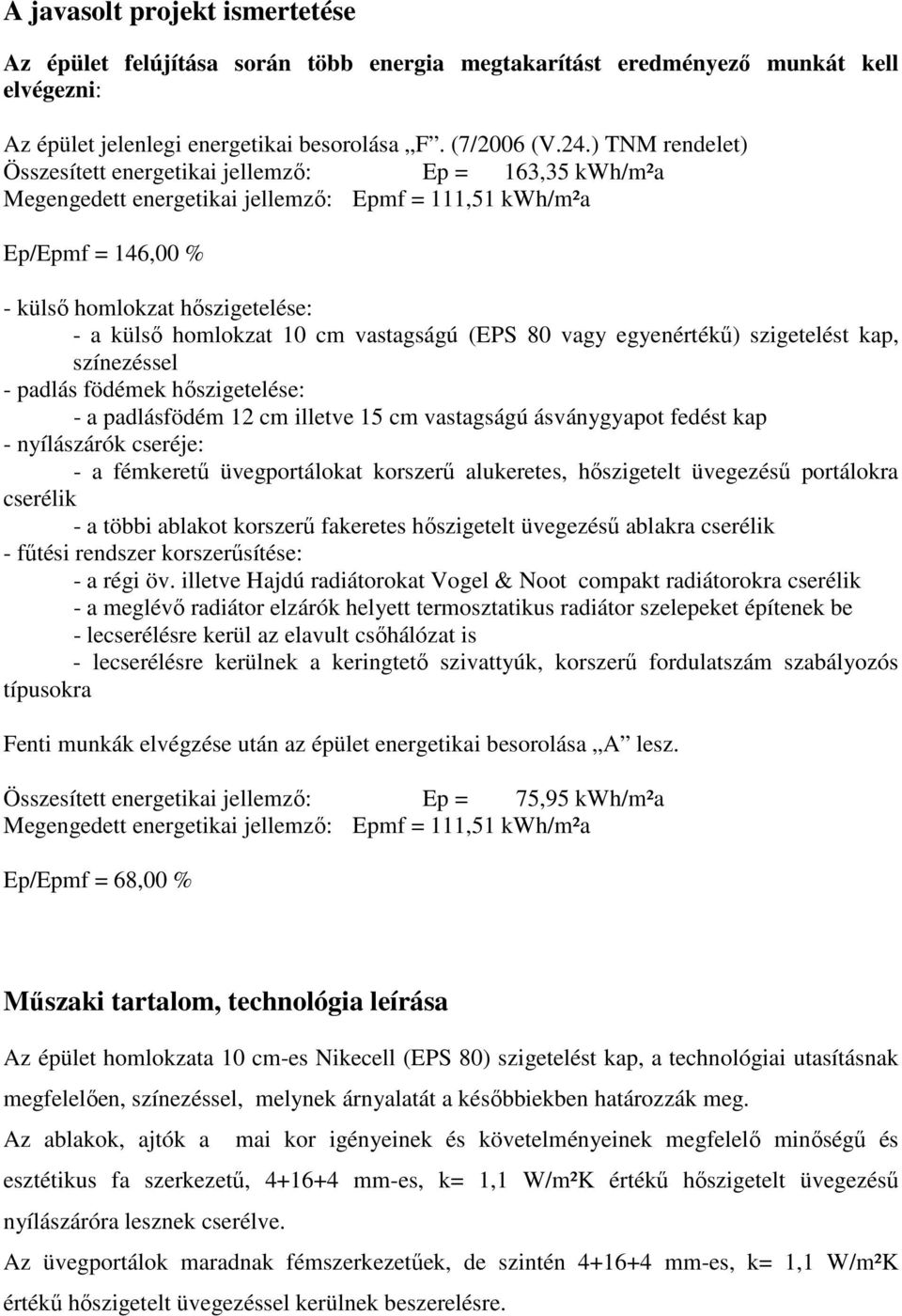 10 cm vastagságú (EPS 80 vagy egyenértékű) szigetelést kap, színezéssel - padlás födémek hőszigetelése: - a padlásfödém 12 cm illetve 15 cm vastagságú ásványgyapot fedést kap - nyílászárók cseréje: -