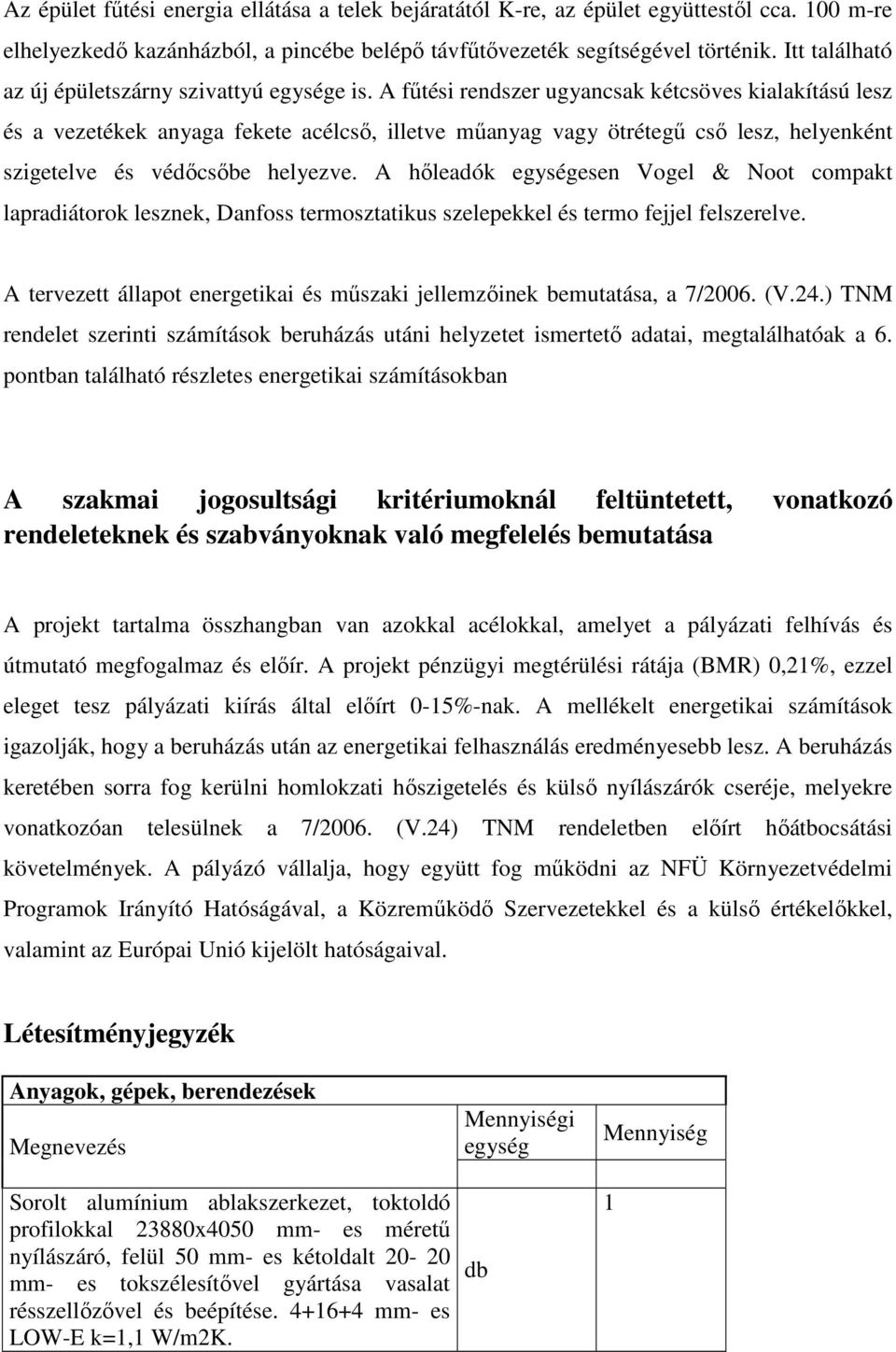 A fűtési rendszer ugyancsak kétcsöves kialakítású lesz és a vezetékek anyaga fekete acélcső, illetve műanyag vagy ötrétegű cső lesz, helyenként szigetelve és védőcsőbe helyezve.