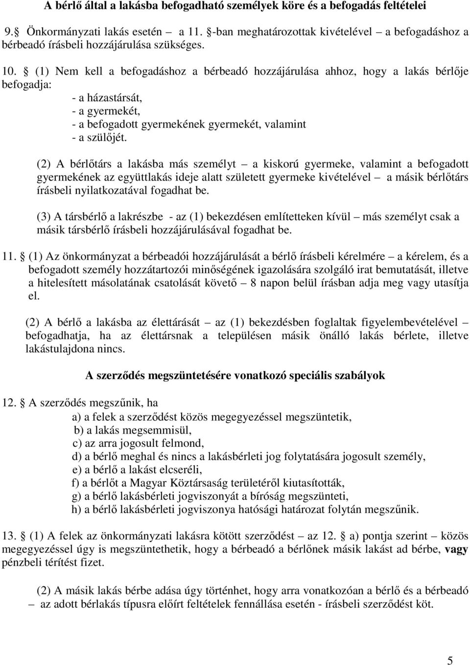 (1) Nem kell a befogadáshoz a bérbeadó hozzájárulása ahhoz, hogy a lakás bérlője befogadja: - a házastársát, - a gyermekét, - a befogadott gyermekének gyermekét, valamint - a szülőjét.