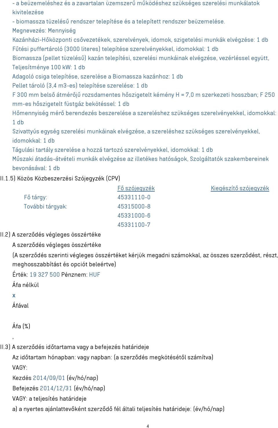 Biomassza (pellet tüzelésű) kazán telepítési, szerelési munkáinak elvégzése, vezérléssel együtt, Teljesítménye 100 kw: 1 db Adagoló csiga telepítése, szerelése a Biomassza kazánhoz: 1 db Pellet