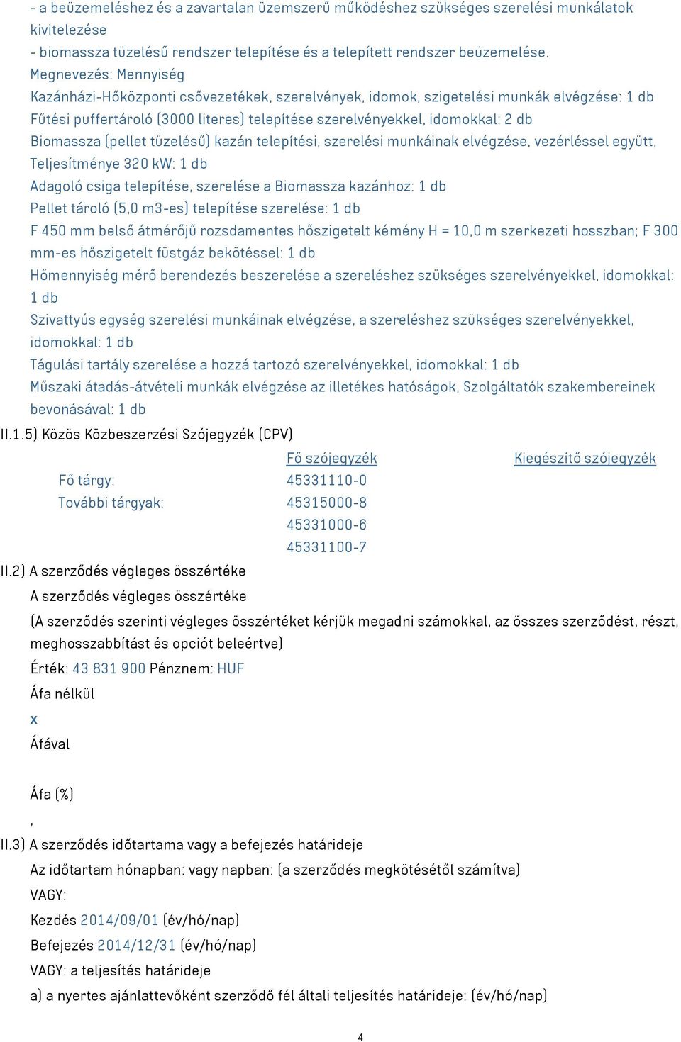 Biomassza (pellet tüzelésű) kazán telepítési, szerelési munkáinak elvégzése, vezérléssel együtt, Teljesítménye 320 kw: 1 db Adagoló csiga telepítése, szerelése a Biomassza kazánhoz: 1 db Pellet