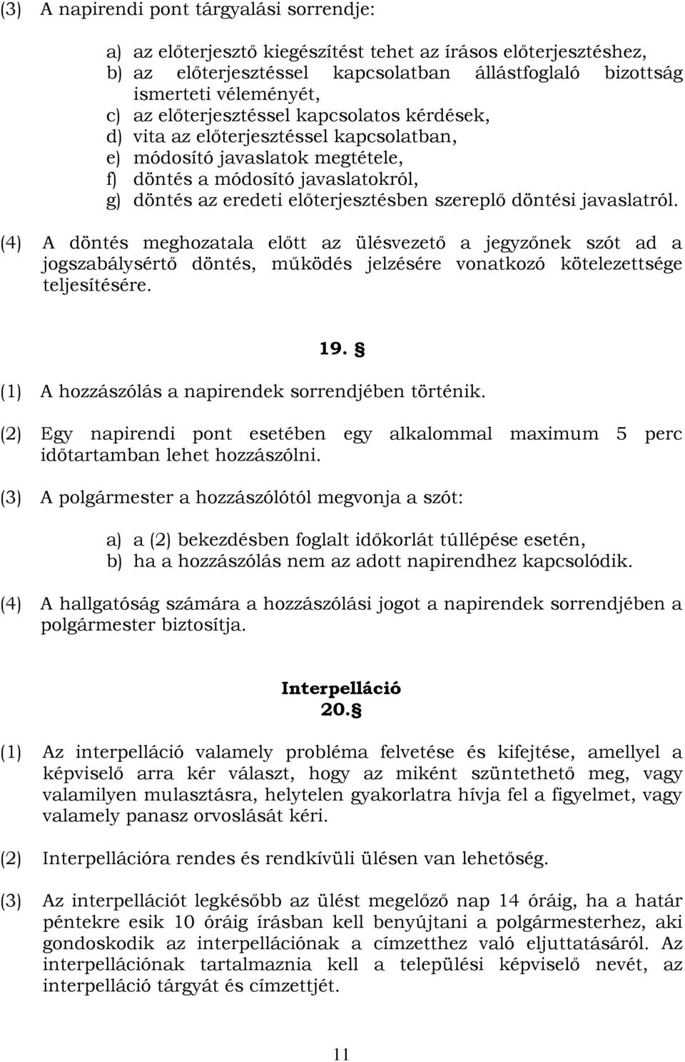 döntési javaslatról. (4) A döntés meghozatala előtt az ülésvezető a jegyzőnek szót ad a jogszabálysértő döntés, működés jelzésére vonatkozó kötelezettsége teljesítésére. 19.