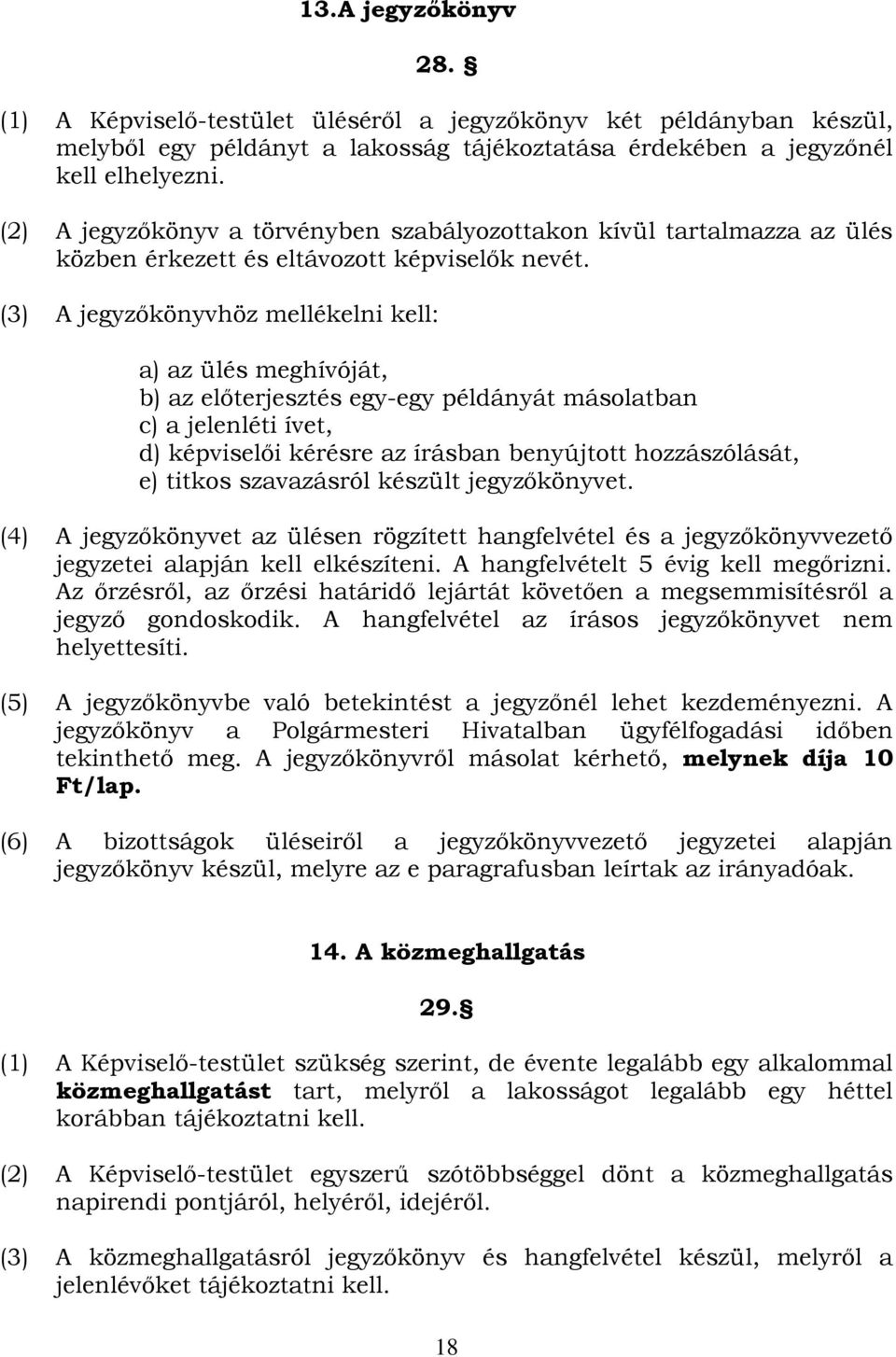 (3) A jegyzőkönyvhöz mellékelni kell: a) az ülés meghívóját, b) az előterjesztés egy-egy példányát másolatban c) a jelenléti ívet, d) képviselői kérésre az írásban benyújtott hozzászólását, e) titkos