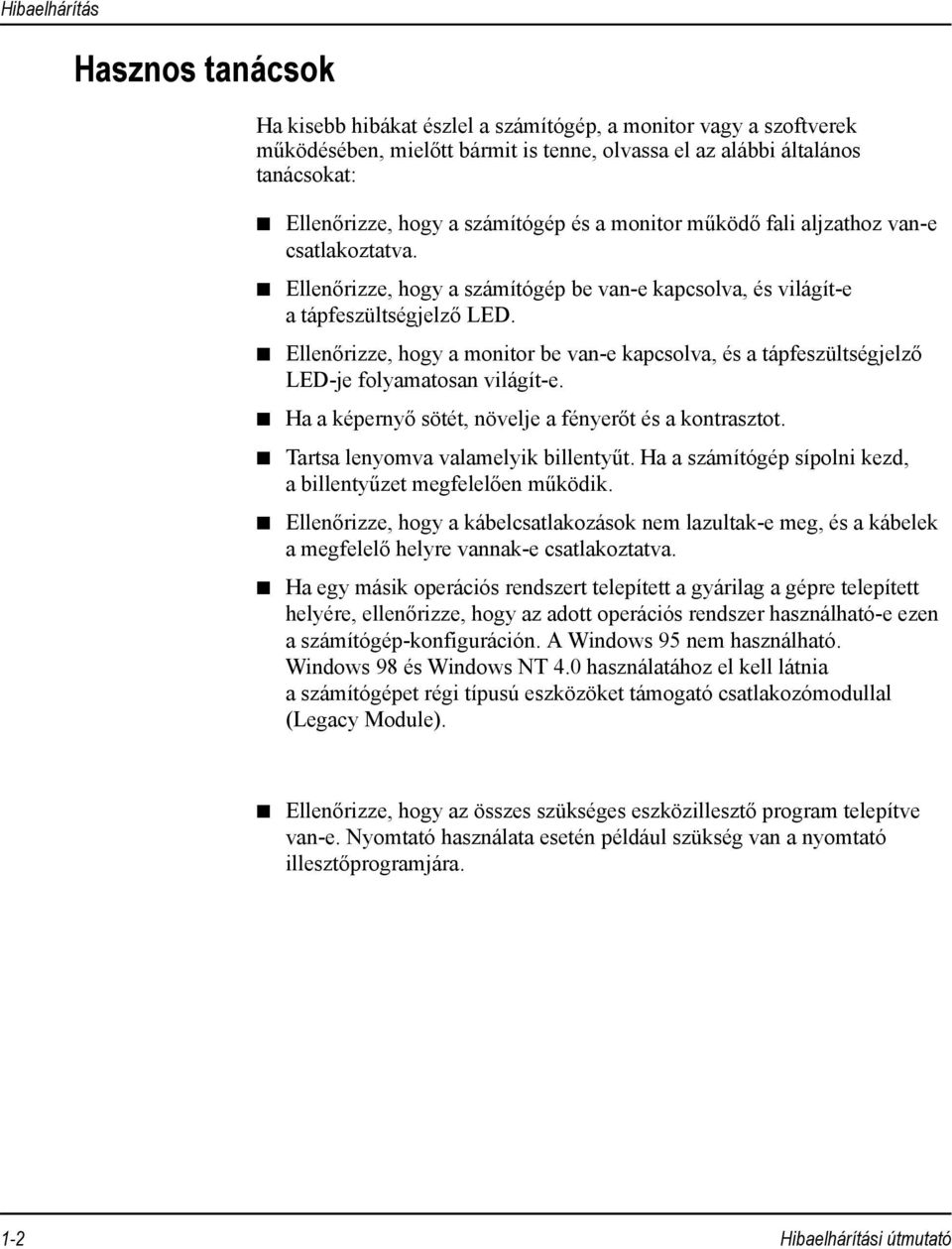 Ellenőrizze, hogy a monitor be van-e kapcsolva, és a tápfeszültségjelző LED-je folyamatosan világít-e. Ha a képernyő sötét, növelje a fényerőt és a kontrasztot. Tartsa lenyomva valamelyik billentyűt.