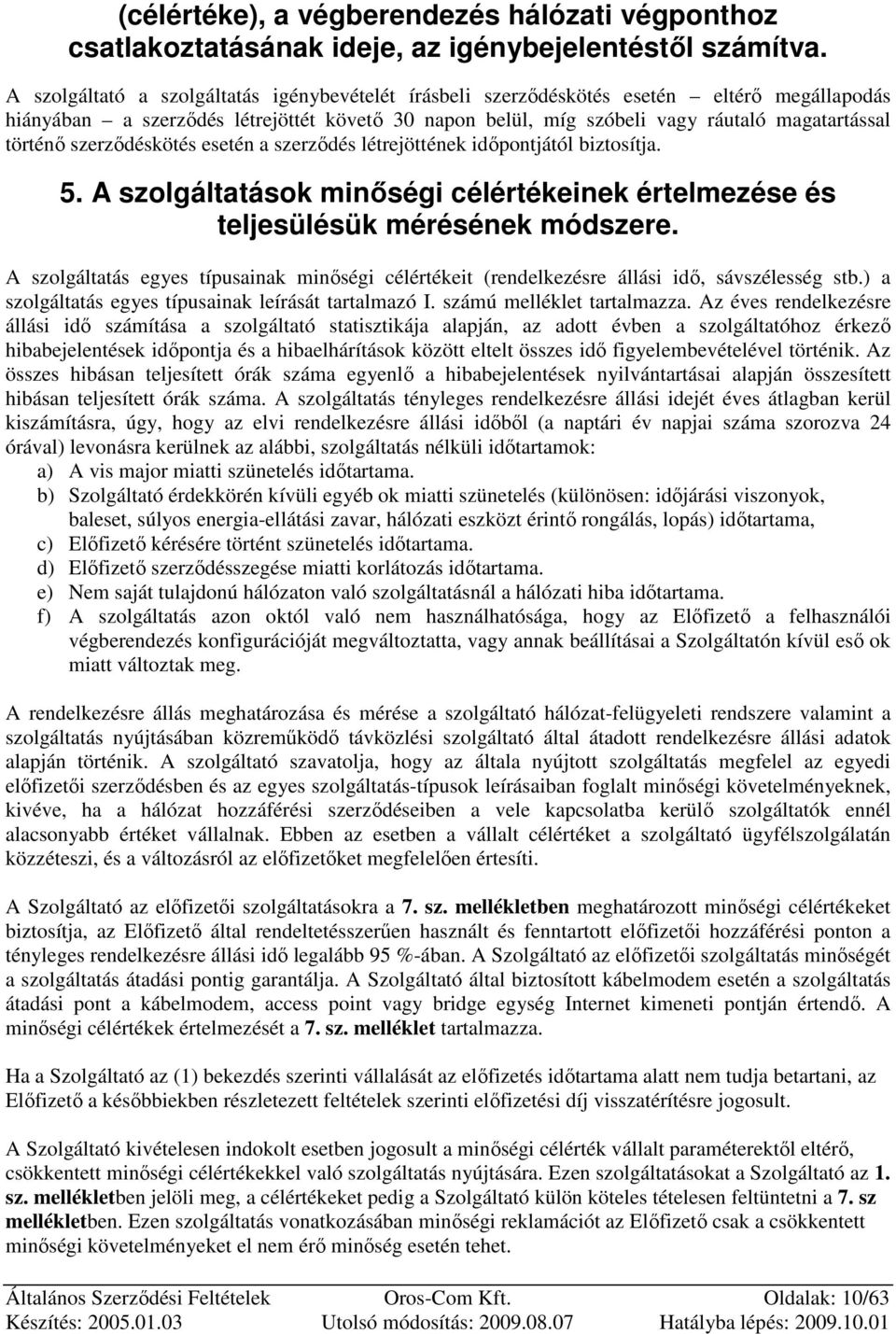 szerzıdéskötés esetén a szerzıdés létrejöttének idıpontjától biztosítja. 5. A szolgáltatások minıségi célértékeinek értelmezése és teljesülésük mérésének módszere.
