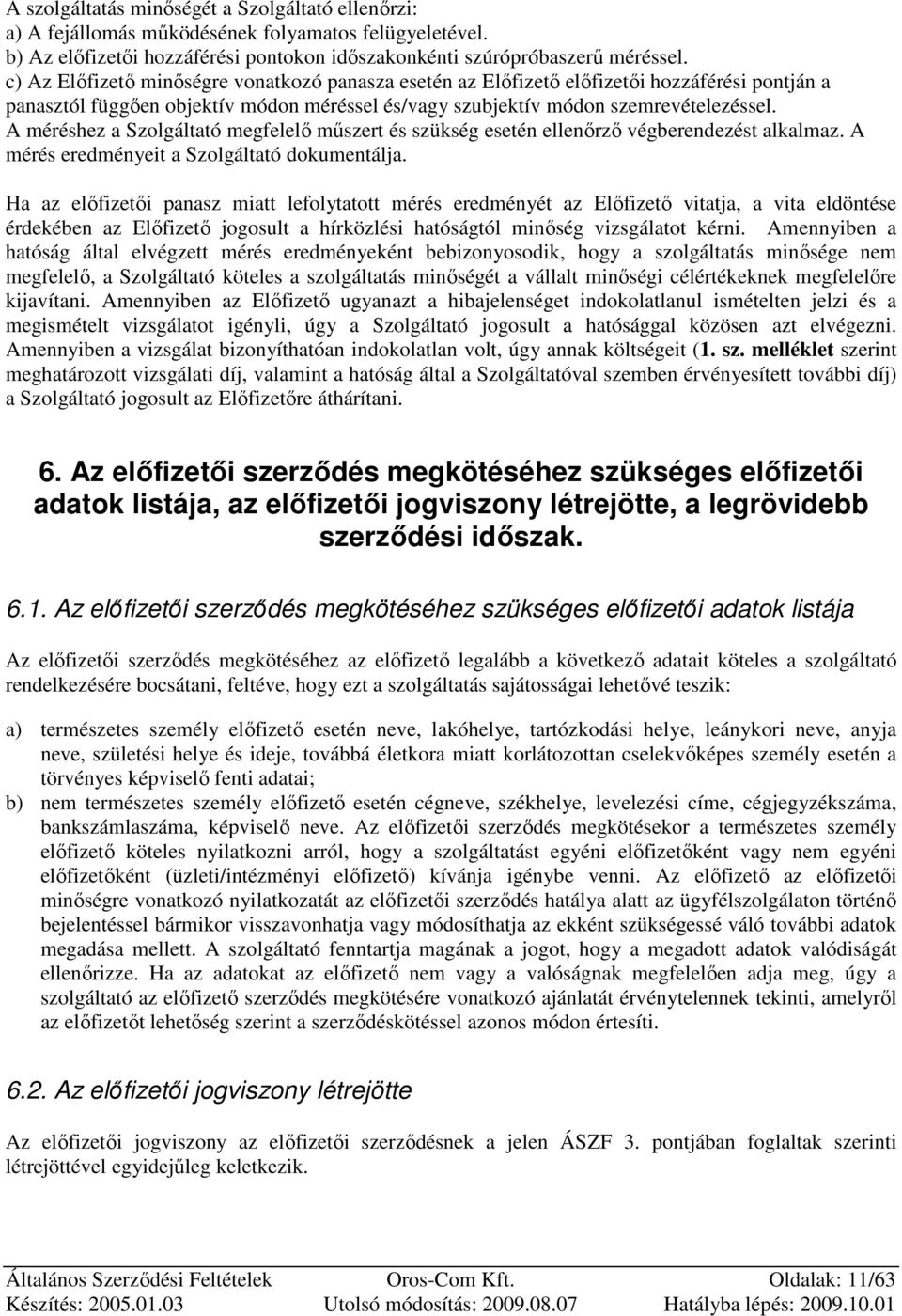 A méréshez a Szolgáltató megfelelı mőszert és szükség esetén ellenırzı végberendezést alkalmaz. A mérés eredményeit a Szolgáltató dokumentálja.