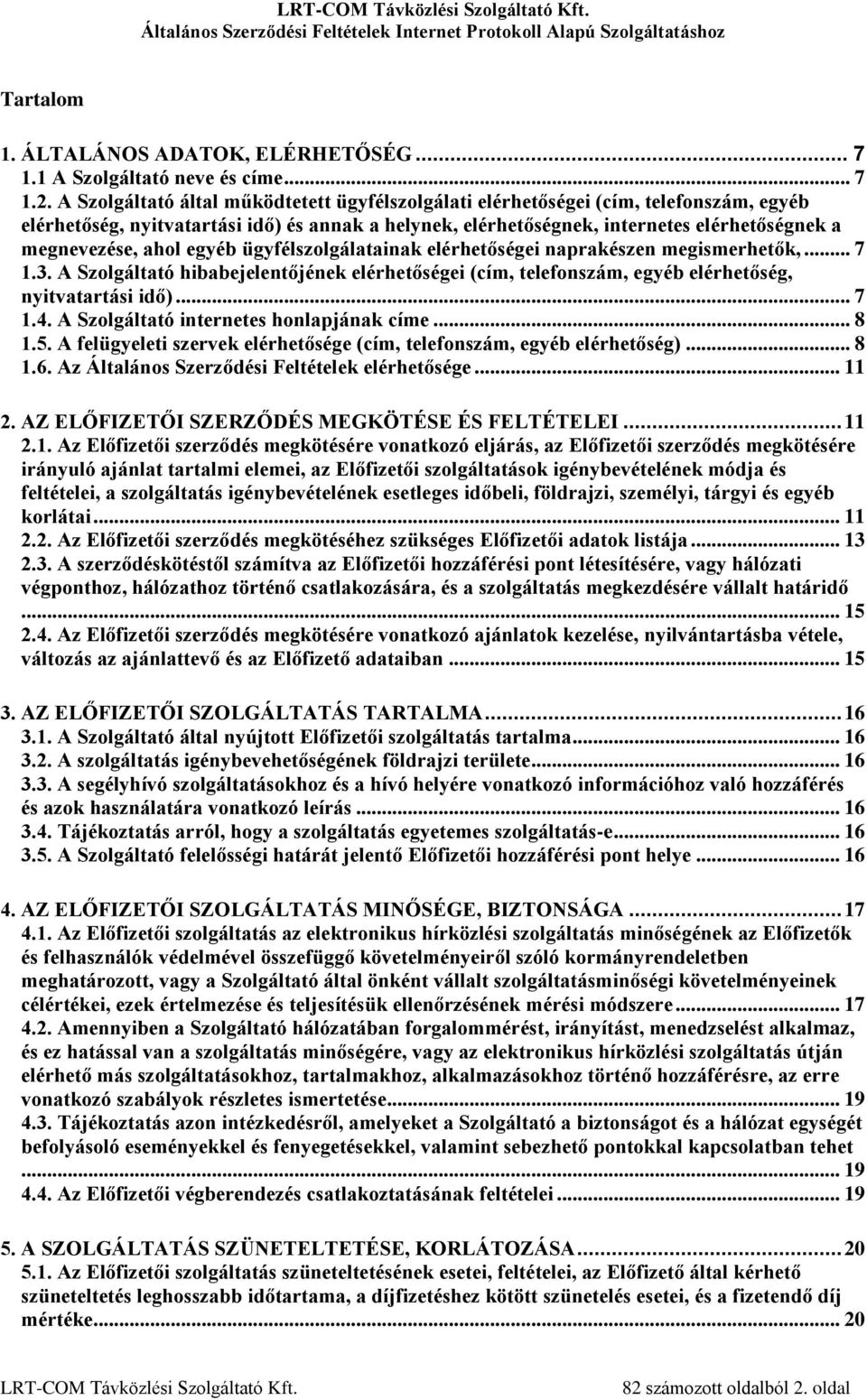 ahol egyéb ügyfélszolgálatainak elérhetőségei naprakészen megismerhetők,... 7 1.3. A Szolgáltató hibabejelentőjének elérhetőségei (cím, telefonszám, egyéb elérhetőség, nyitvatartási idő)... 7 1.4.