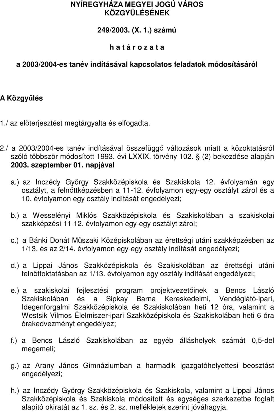 (2) bekezdése alapján 2003. szeptember 01. napjával a.) az Inczédy György Szakközépiskola és Szakiskola 12. évfolyamán egy osztályt, a felnőttképzésben a 11-12.