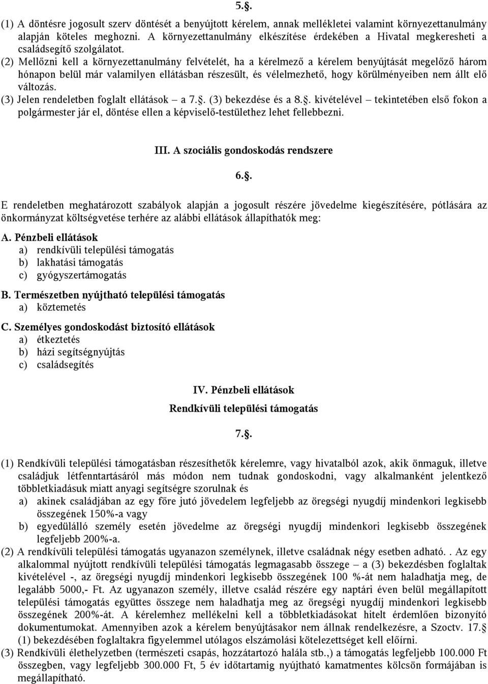 (2) Mellőzni kell a környezettanulmány felvételét, ha a kérelmező a kérelem benyújtását megelőző három hónapon belül már valamilyen ellátásban részesült, és vélelmezhető, hogy körülményeiben nem állt