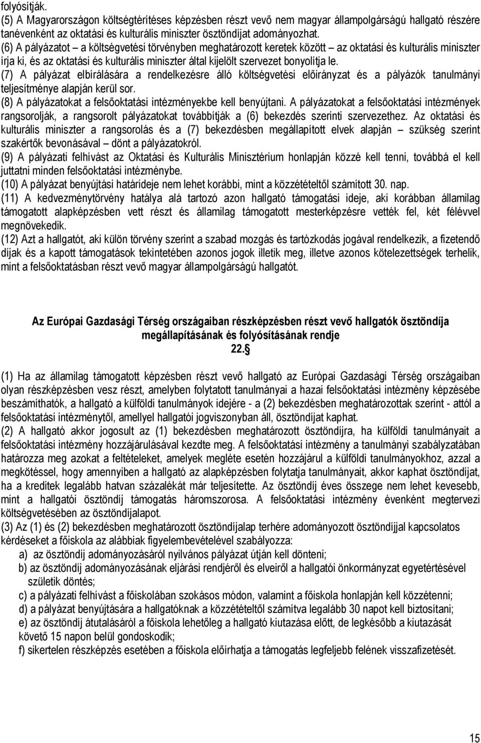 (7) A pályázat elbírálására a rendelkezésre álló költségvetési előirányzat és a pályázók tanulmányi teljesítménye alapján kerül sor. (8) A pályázatokat a felsőoktatási intézményekbe kell benyújtani.