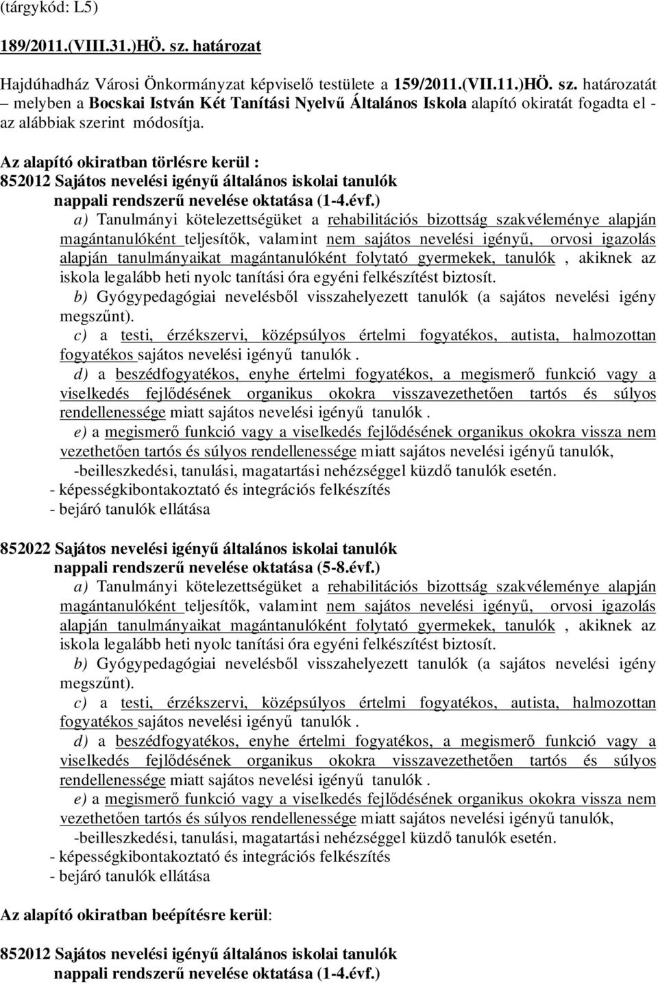 ) a) Tanulmányi kötelezettségüket a rehabilitációs bizottság szakvéleménye alapján magántanulóként teljesítők, valamint nem sajátos nevelési igényű, orvosi igazolás alapján tanulmányaikat