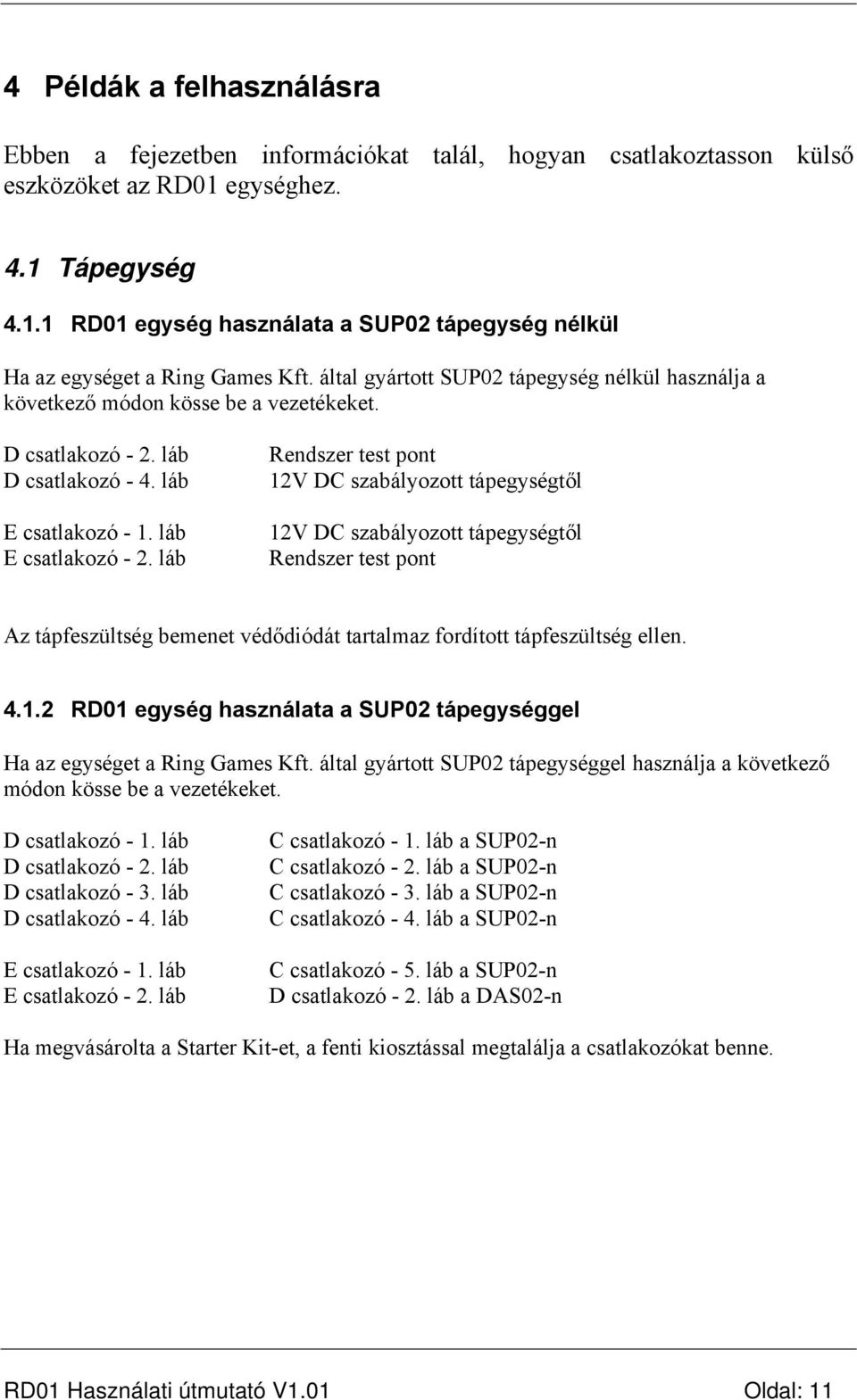 láb Rendszer test pont 12V DC szabályozott tápegységtől 12V DC szabályozott tápegységtől Rendszer test pont Az tápfeszültség bemenet védődiódát tartalmaz fordított tápfeszültség ellen. 4.1.2 RD01 egység használata a SUP02 tápegységgel Ha az egységet a Ring Games Kft.
