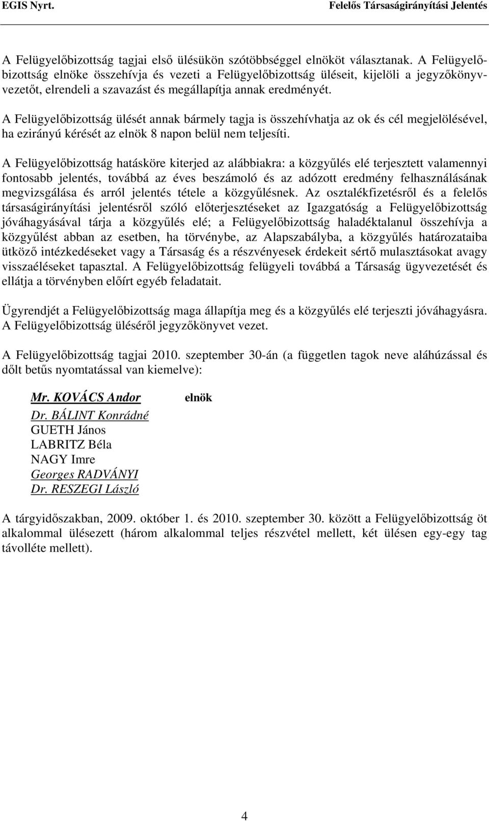 A Felügyelőbizottság ülését annak bármely tagja is összehívhatja az ok és cél megjelölésével, ha ezirányú kérését az elnök 8 napon belül nem teljesíti.