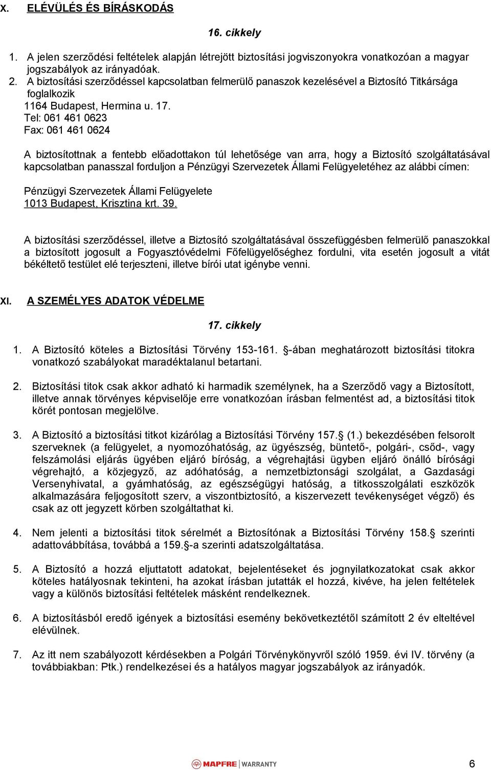 Tel: 061 461 0623 Fax: 061 461 0624 A biztosítottnak a fentebb előadottakon túl lehetősége van arra, hogy a Biztosító szolgáltatásával kapcsolatban panasszal forduljon a Pénzügyi Szervezetek Állami