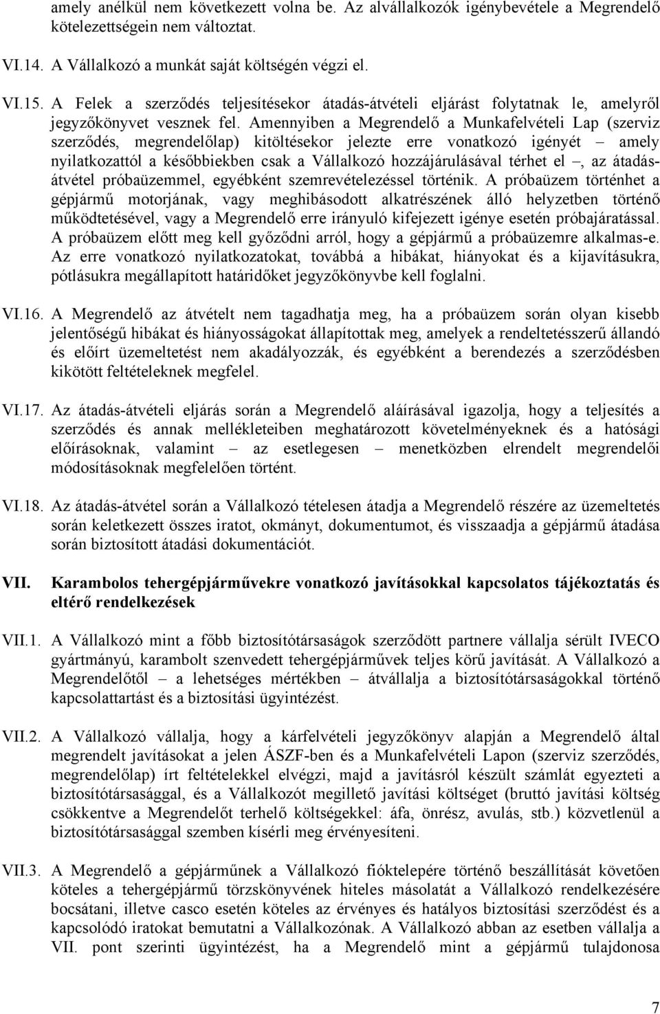 Amennyiben a Megrendelő a Munkafelvételi Lap (szerviz szerződés, megrendelőlap) kitöltésekor jelezte erre vonatkozó igényét amely nyilatkozattól a későbbiekben csak a Vállalkozó hozzájárulásával