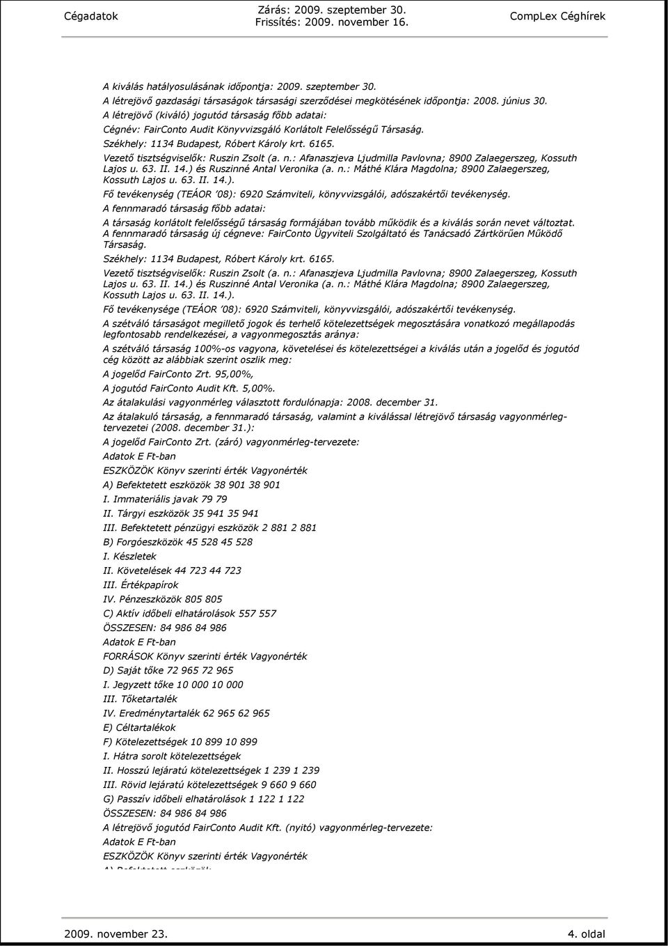 Vezetı tisztségviselık: Ruszin Zsolt (a. n.: Afanaszjeva Ljudmilla Pavlovna; 8900 Zalaegerszeg, Kossuth Lajos u. 63. II. 14.) és Ruszinné Antal Veronika (a. n.: Máthé Klára Magdolna; 8900 Zalaegerszeg, Kossuth Lajos u.