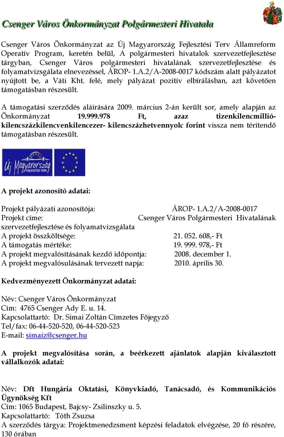 2/A-2008-0017 kódszám alatt pályázatot nyújtott be, a Váti Kht. felé, mely pályázat pozitív elbírálásban, azt követően támogatásban részesült. A támogatási szerződés aláírására 2009.