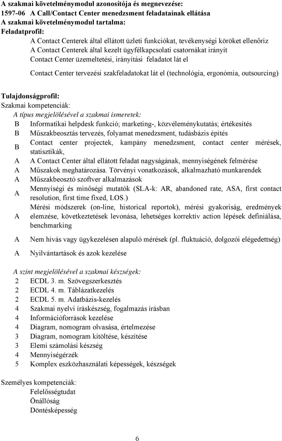 szakfeladatokat lát el (technológia, ergonómia, outsourcing) Tulajdonságprofil: Szakmai kompetenciák: típus megjelölésével a szakmai ismeretek: Informatikai helpdesk funkció; marketing-,