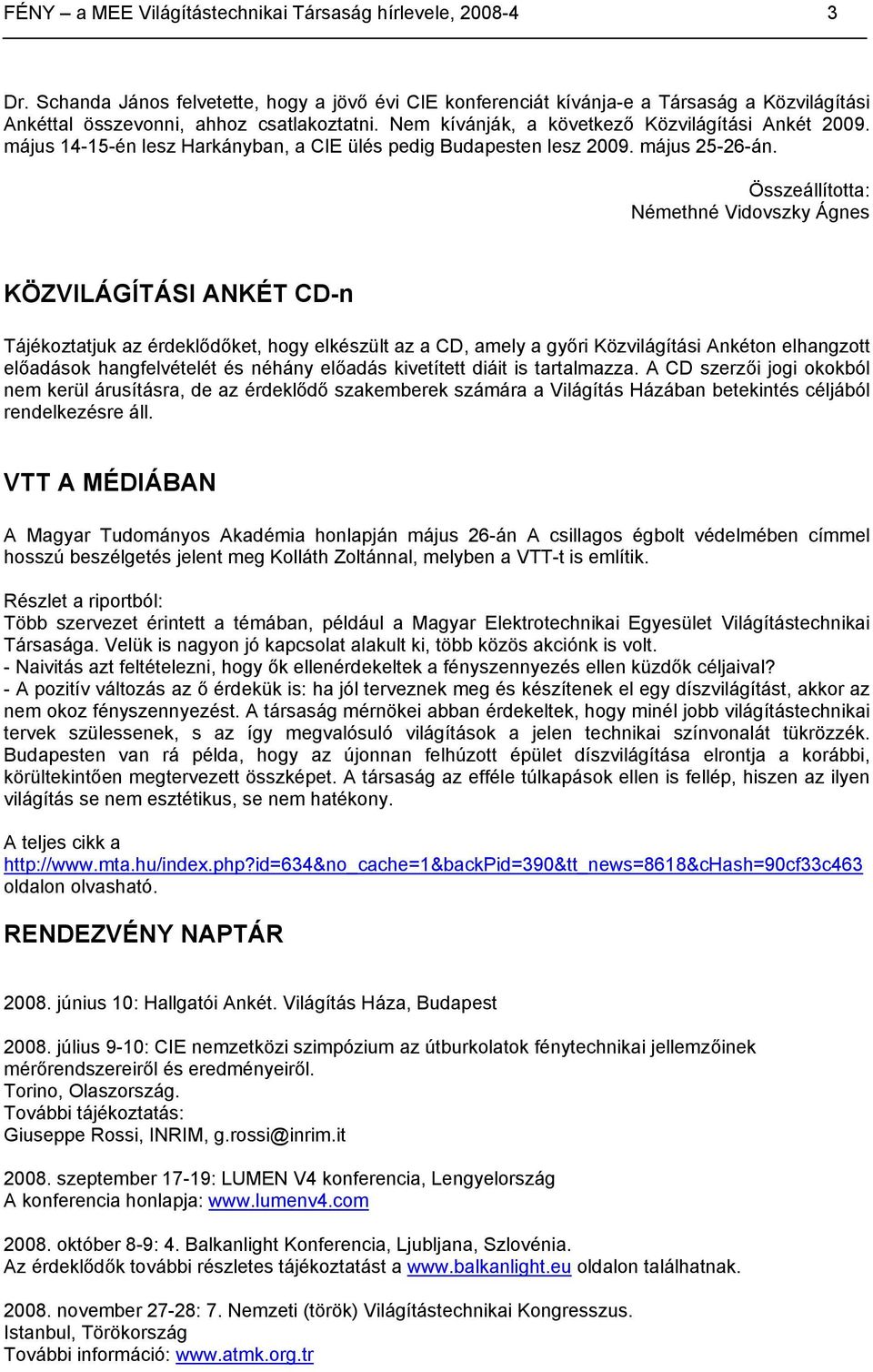 május 14-15-én lesz Harkányban, a CIE ülés pedig Budapesten lesz 2009. május 25-26-án.
