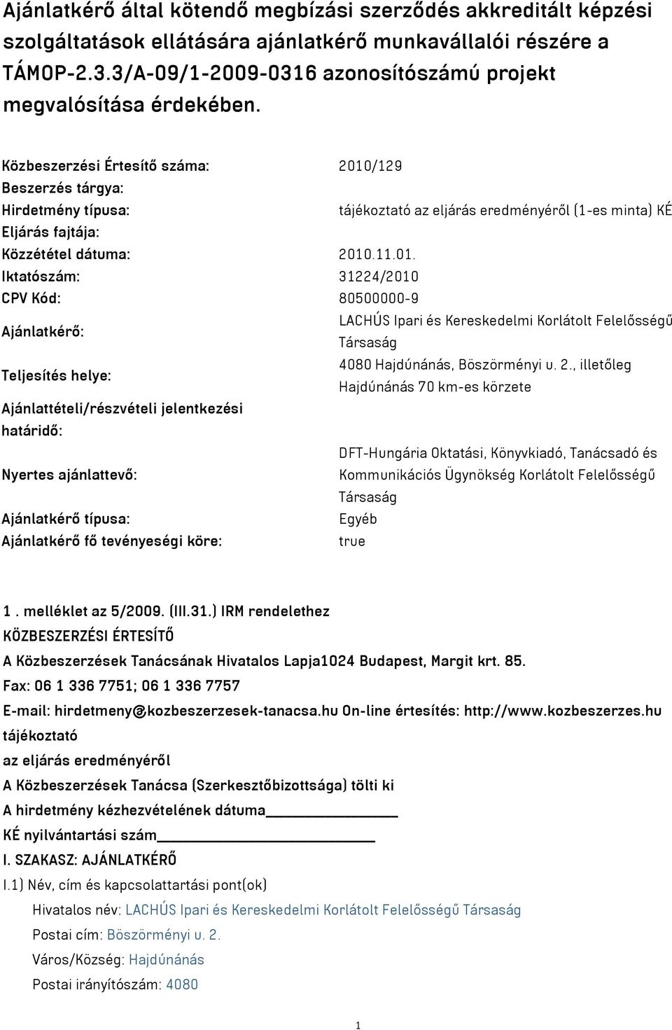 Közbeszerzési Értesítő száma: 2010/129 Beszerzés tárgya: Hirdetmény típusa: tájékoztató az eljárás eredményéről (1-es minta) KÉ Eljárás fajtája: Közzététel dátuma: 2010.11.01. Iktatószám: 31224/2010 CPV Kód: 80500000-9 Ajánlatkérő: LACHÚS Ipari és Kereskedelmi Korlátolt Felelősségű Társaság Teljesítés helye: 4080 Hajdúnánás, Böszörményi u.