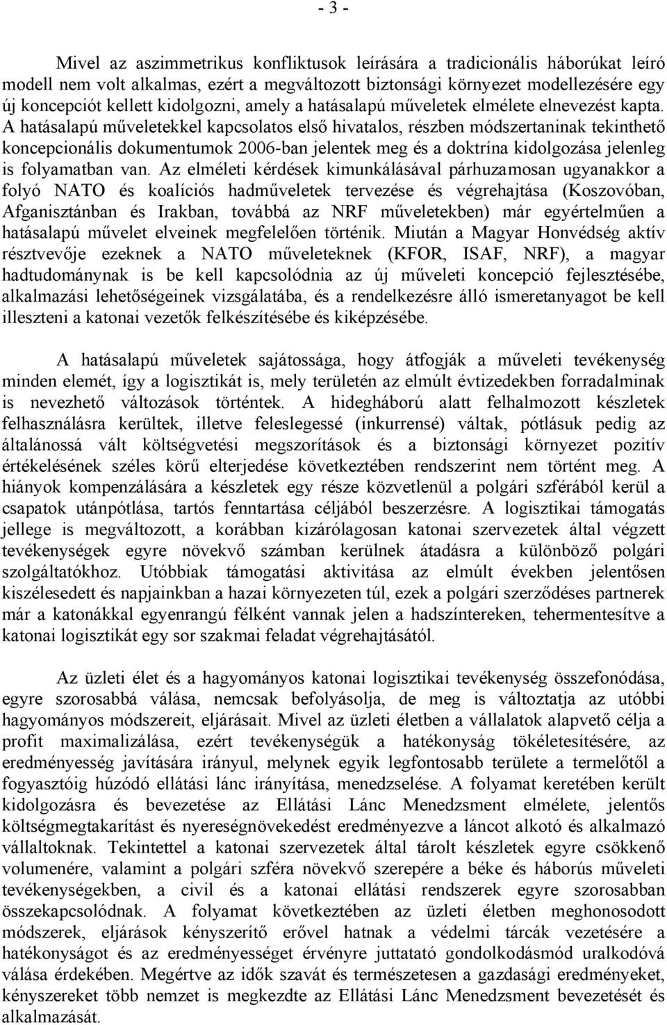 A hatásalapú műveletekkel kapcsolatos első hivatalos, részben módszertaninak tekinthető koncepcionális dokumentumok 2006-ban jelentek meg és a doktrína kidolgozása jelenleg is folyamatban van.
