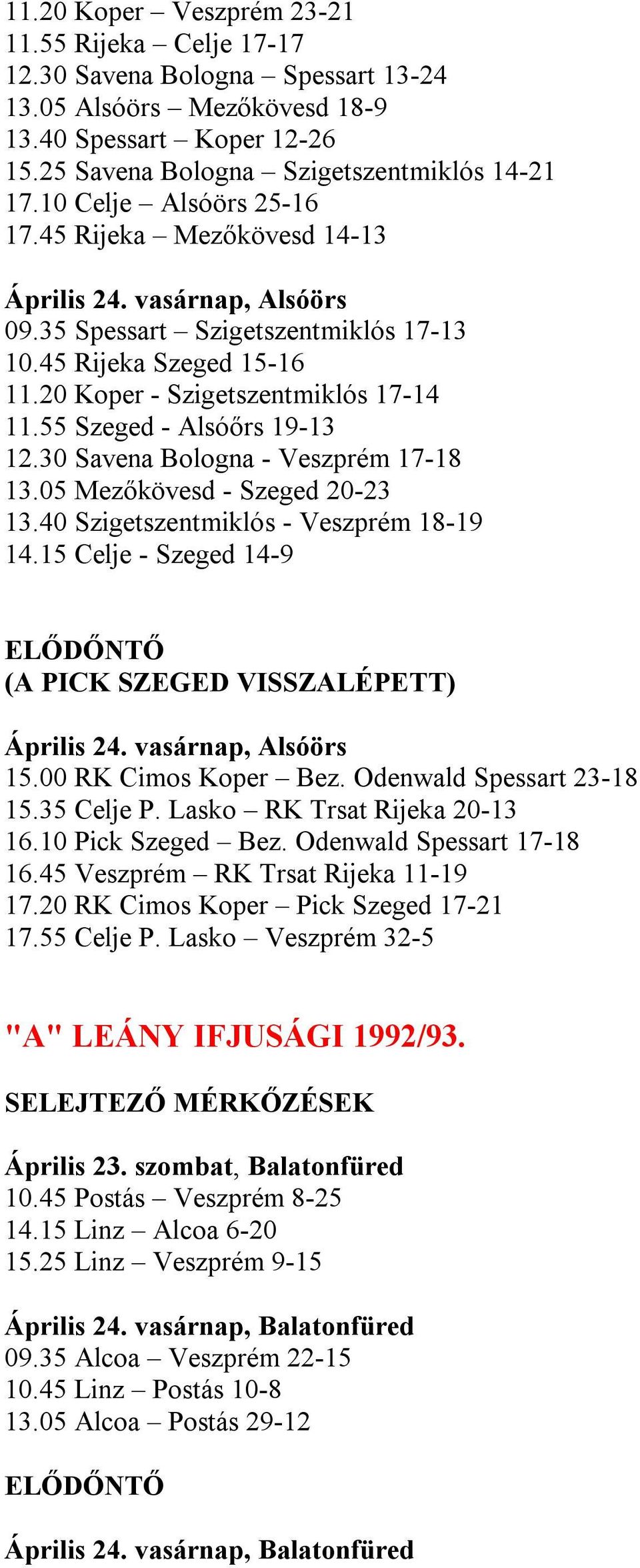 30 Savena Bologna - Veszprém 17-18 13.05 Mezőkövesd - Szeged 20-23 13.40 Szigetszentmiklós - Veszprém 18-19 14.15 Celje - Szeged 14-9 (A PICK SZEGED VISSZALÉPETT) 15.00 RK Cimos Koper Bez.