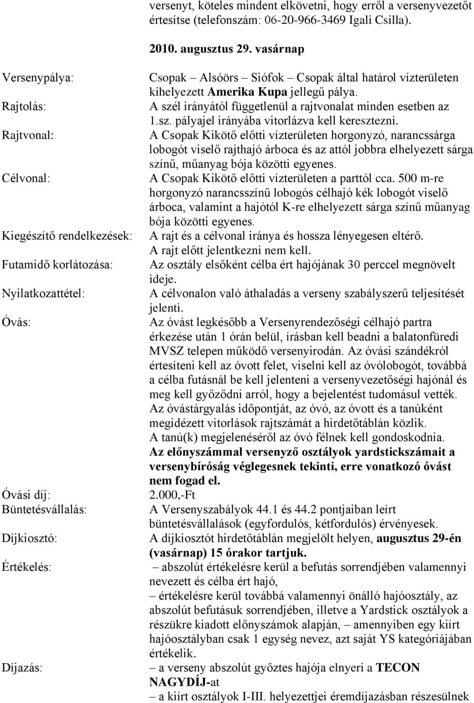 Csopak által határol vízterületen kihelyezett Amerika Kupa jellegű pálya. A szél irányától függetlenül a rajtvonalat minden esetben az 1.sz. pályajel irányába vitorlázva kell keresztezni.