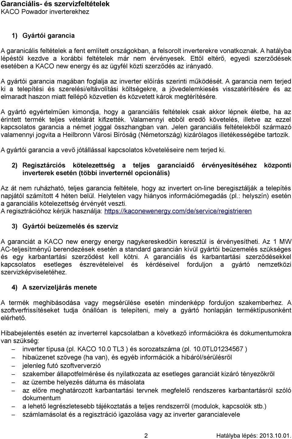 A garancia nem terjed ki a telepítési és szerelési/eltávolítási költségekre, a jövedelemkiesés visszatérítésére és az elmaradt haszon miatt fellépő közvetlen és közvetett károk megtérítésére.