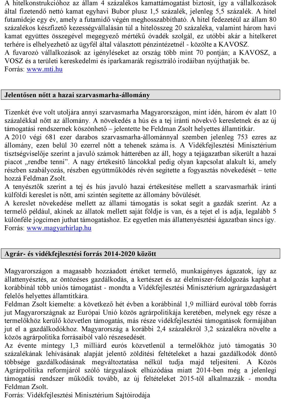 A hitel fedezetéül az állam 80 százalékos készfizető kezességvállalásán túl a hitelösszeg 20 százaléka, valamint három havi kamat együttes összegével megegyező mértékű óvadék szolgál, ez utóbbi akár