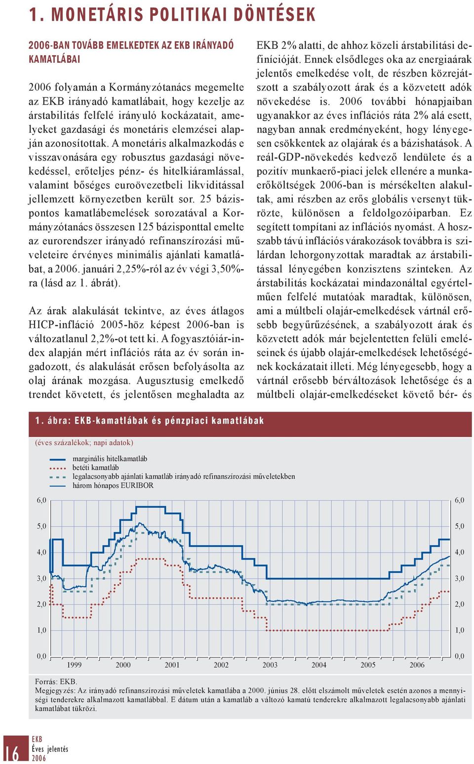 A monetáris alkalmazkodás e visszavonására egy robusztus gazdasági növekedéssel, erőteljes pénz- és hitelkiáramlással, valamint bőséges euroövezetbeli likviditással jellemzett környezetben került sor.