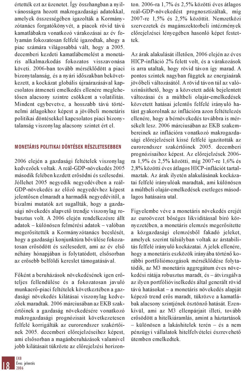 folyamán fokozatosan felfelé igazodtak, ahogy a piac számára világosabbá vált, hogy a 2005. decemberi kezdeti kamatlábemelést a monetáris alkalmazkodás fokozatos visszavonása követi.