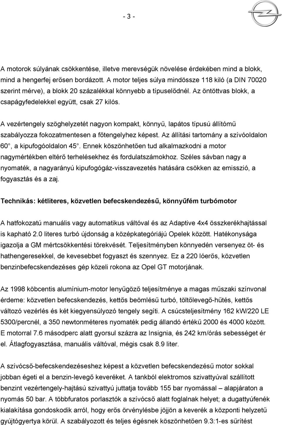 A vezértengely szöghelyzetét nagyon kompakt, könnyű, lapátos típusú állítómű szabályozza fokozatmentesen a főtengelyhez képest. Az állítási tartomány a szívóoldalon 60, a kipufogóoldalon 45.